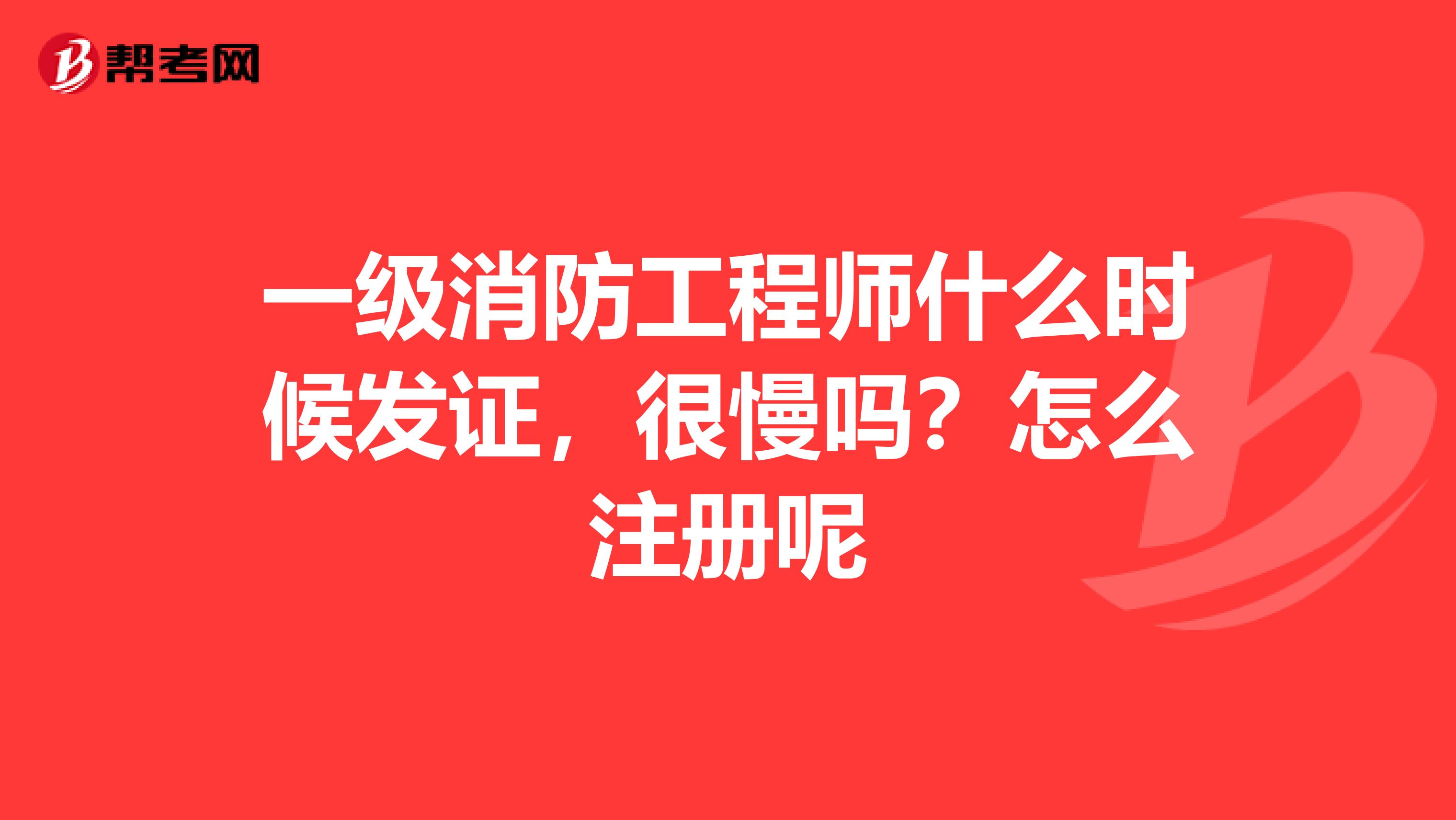 一級消防工程師什么時候發證，很慢嗎？怎么注冊呢