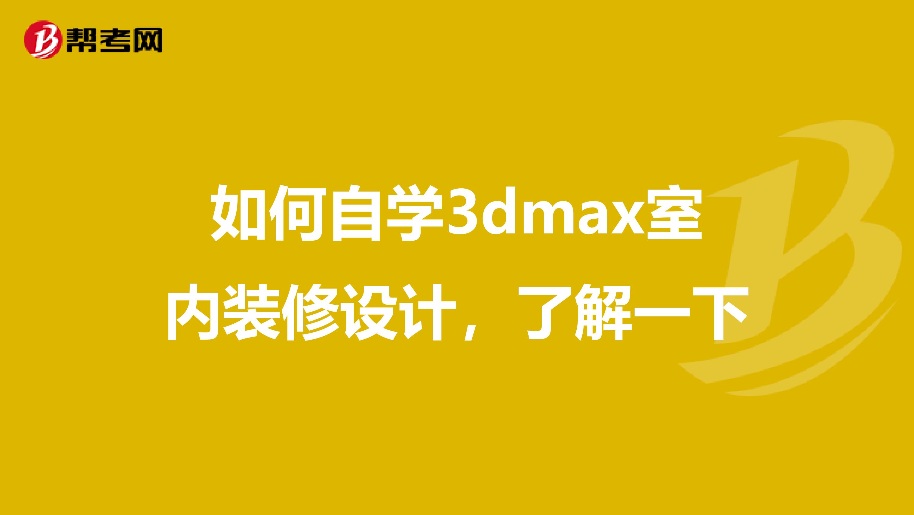 如何自学3dmax室内装修设计，了解一下