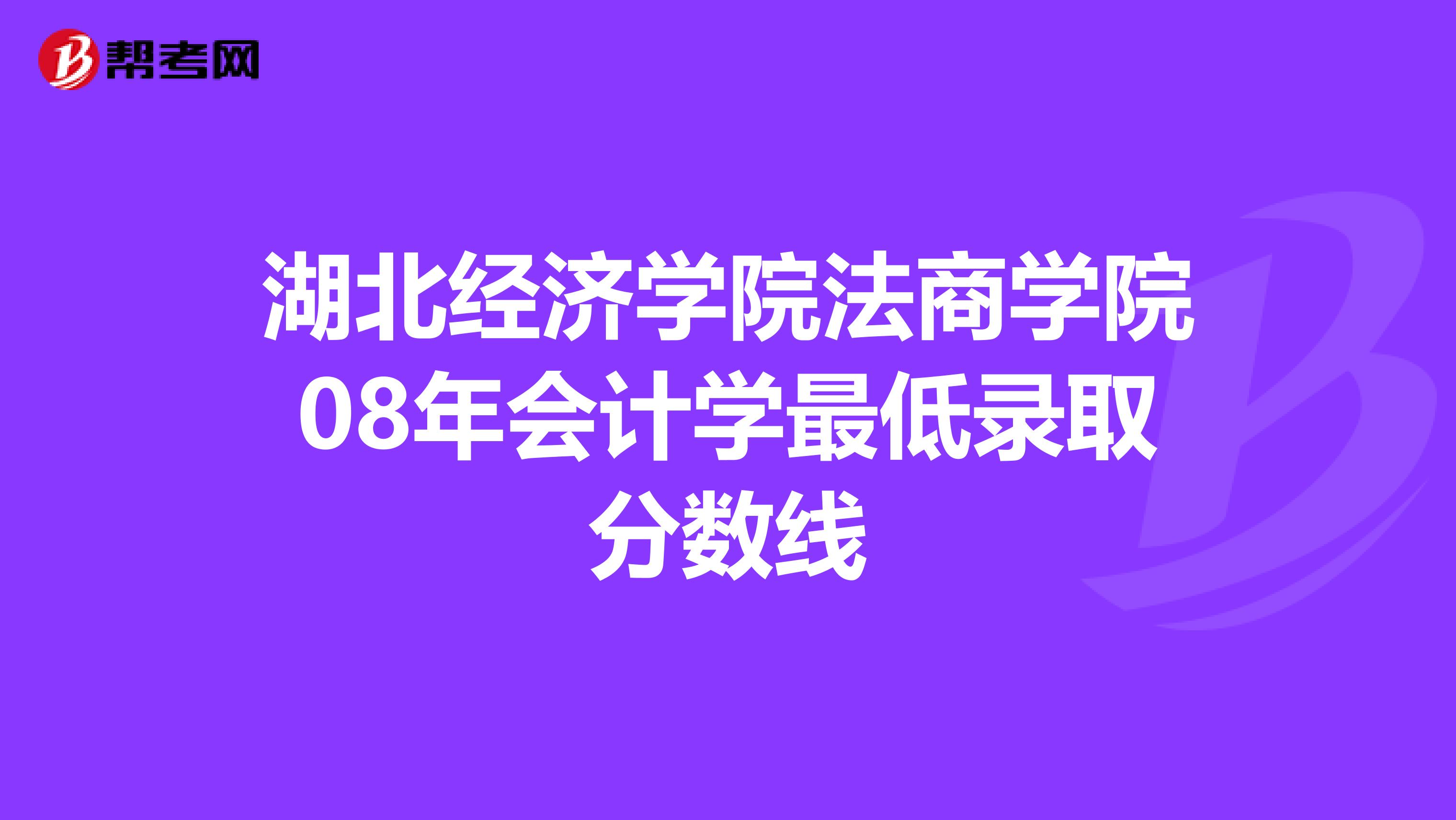 湖北经济学院法商学院08年会计学最低录取分数线