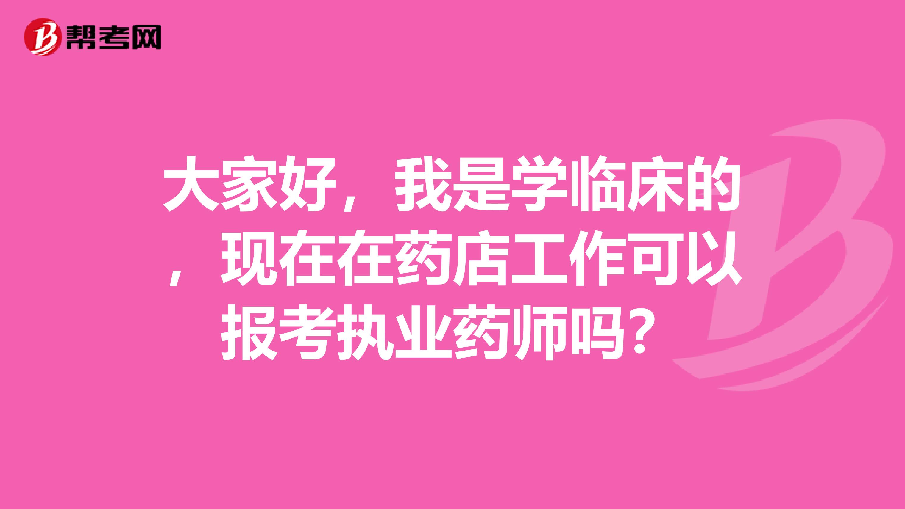 大家好，我是学临床的，现在在药店工作可以报考执业药师吗？