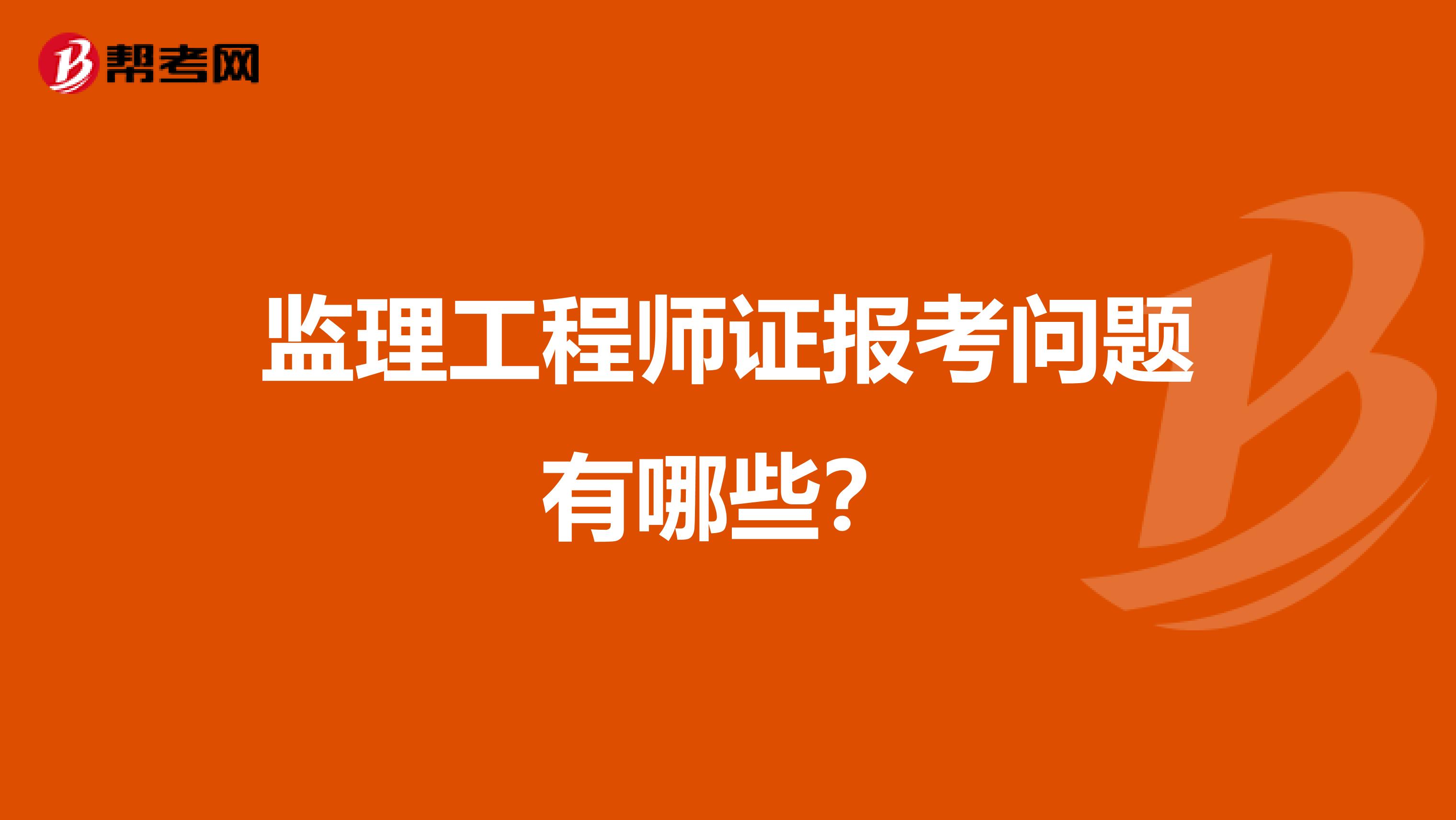 监理工程师证报考问题有哪些？