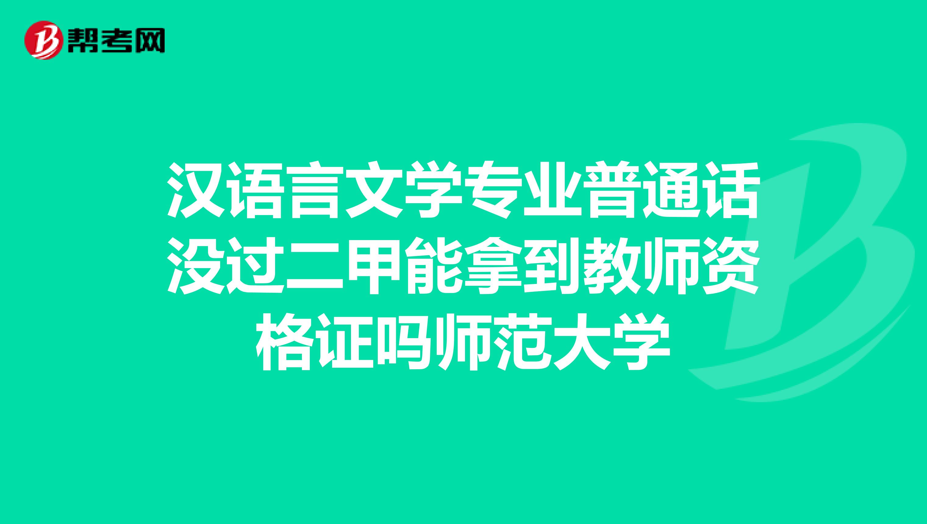 汉语言文学专业普通话没过二甲能拿到教师资格证吗师范大学