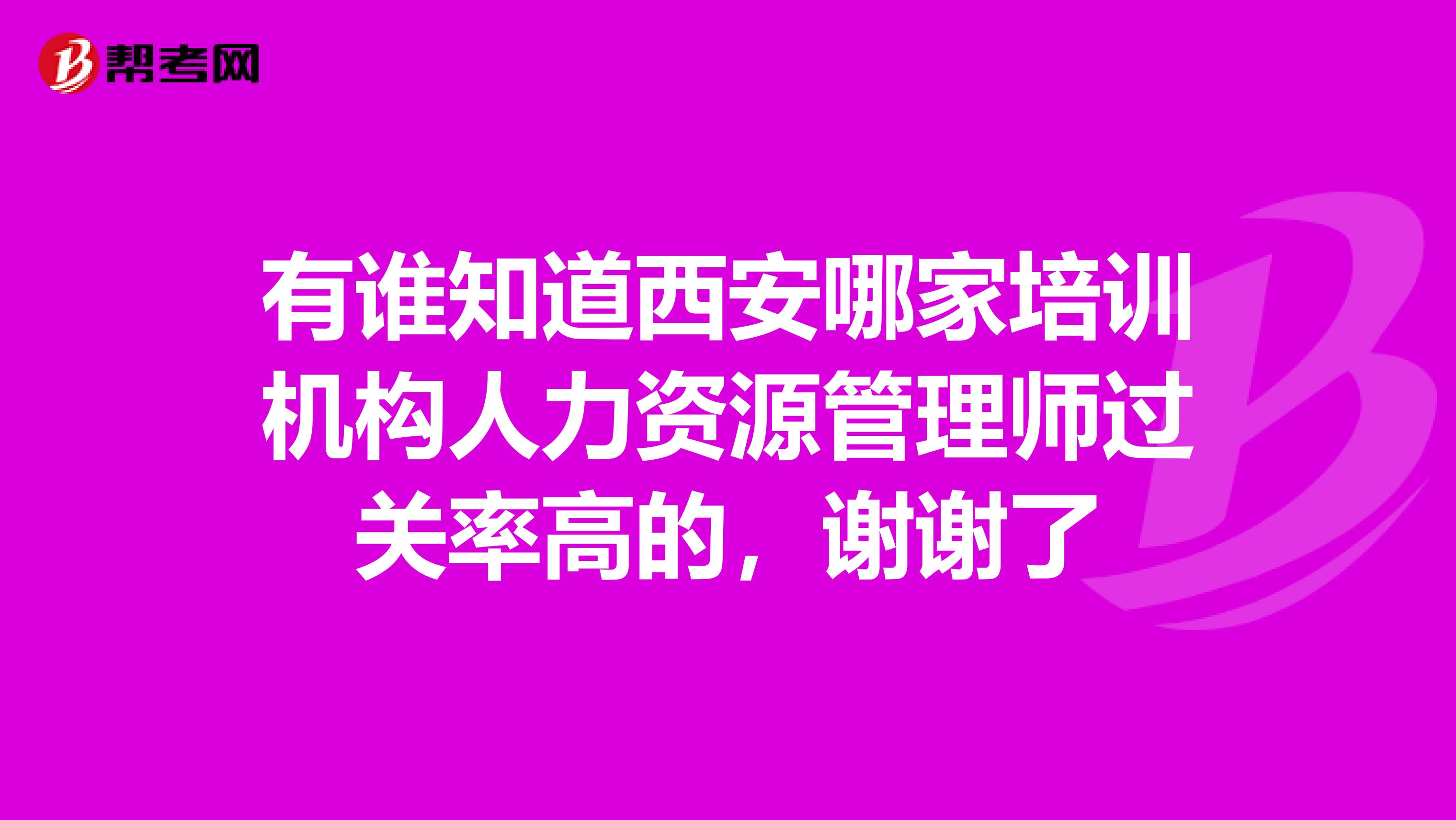 有誰知道西安哪家培訓(xùn)機構(gòu)人力資源管理師過關(guān)率高的，謝謝了