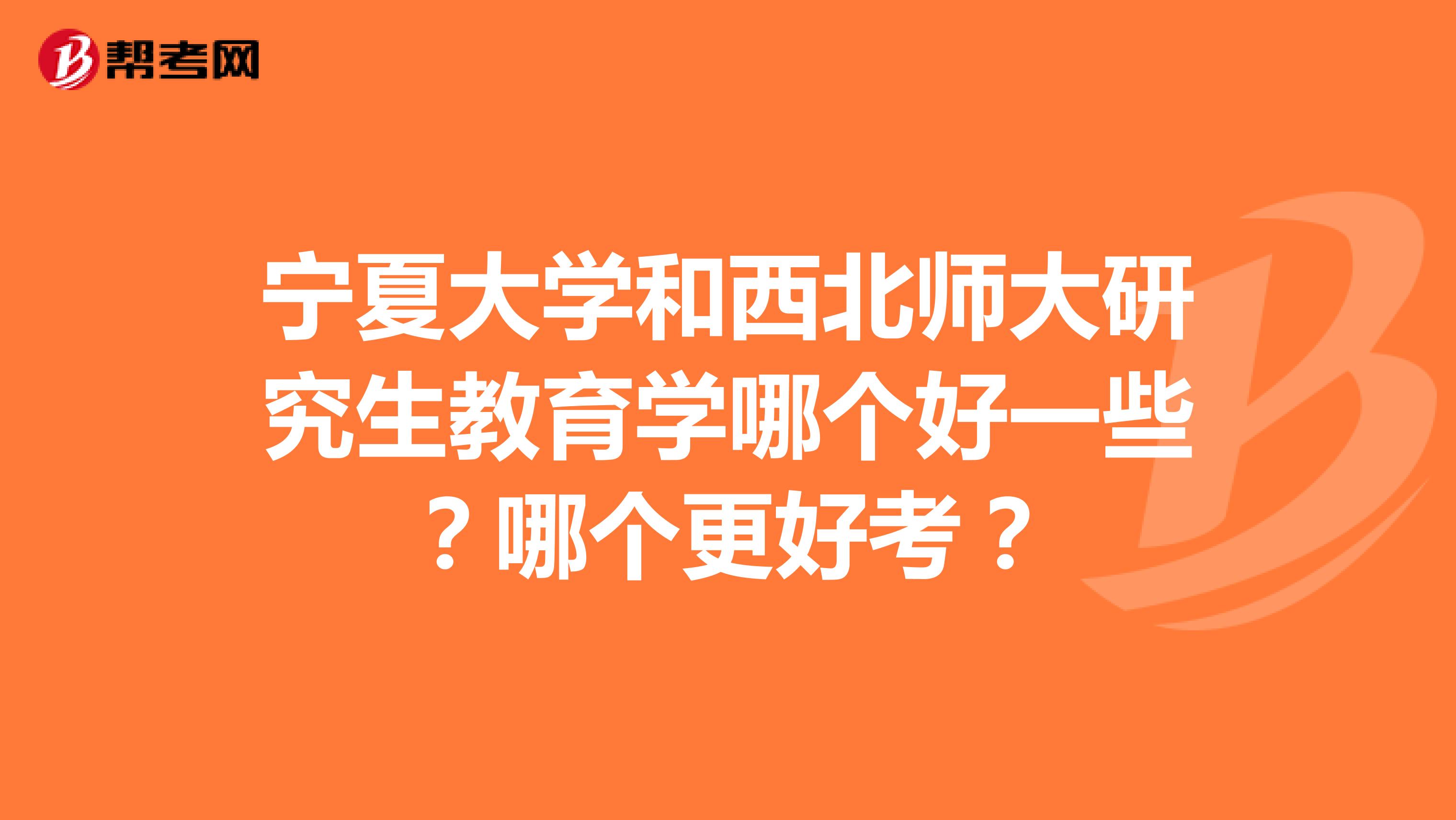 宁夏大学和西北师大研究生教育学哪个好一些？哪个更好考？