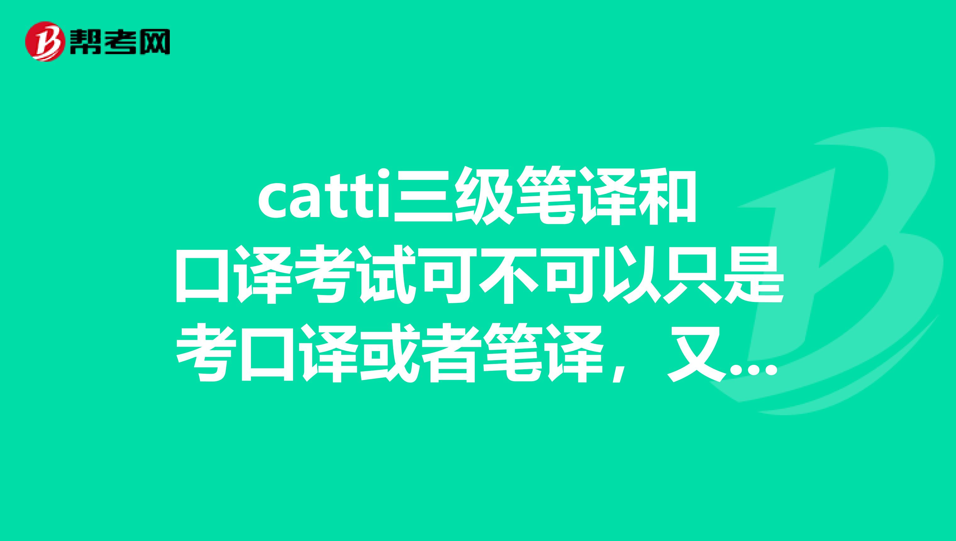 catti三级笔译和口译考试可不可以只是考口译或者笔译,又或者是只要笔译过了,就给笔译证书呢?