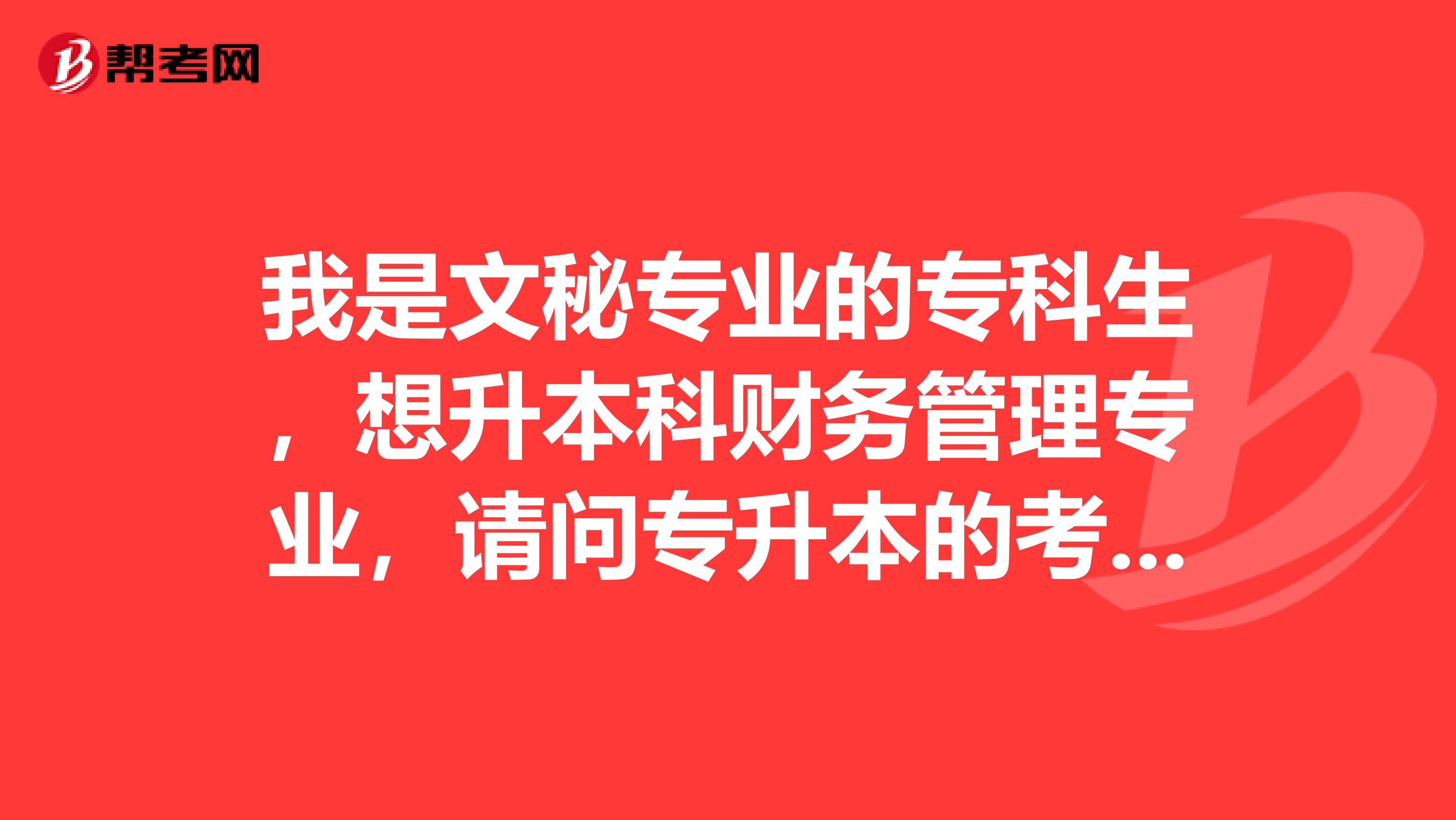 我是文秘專業的?？粕?，想升本科財務管理專業，請問專升本的考試科目是什么？遼寧地區的