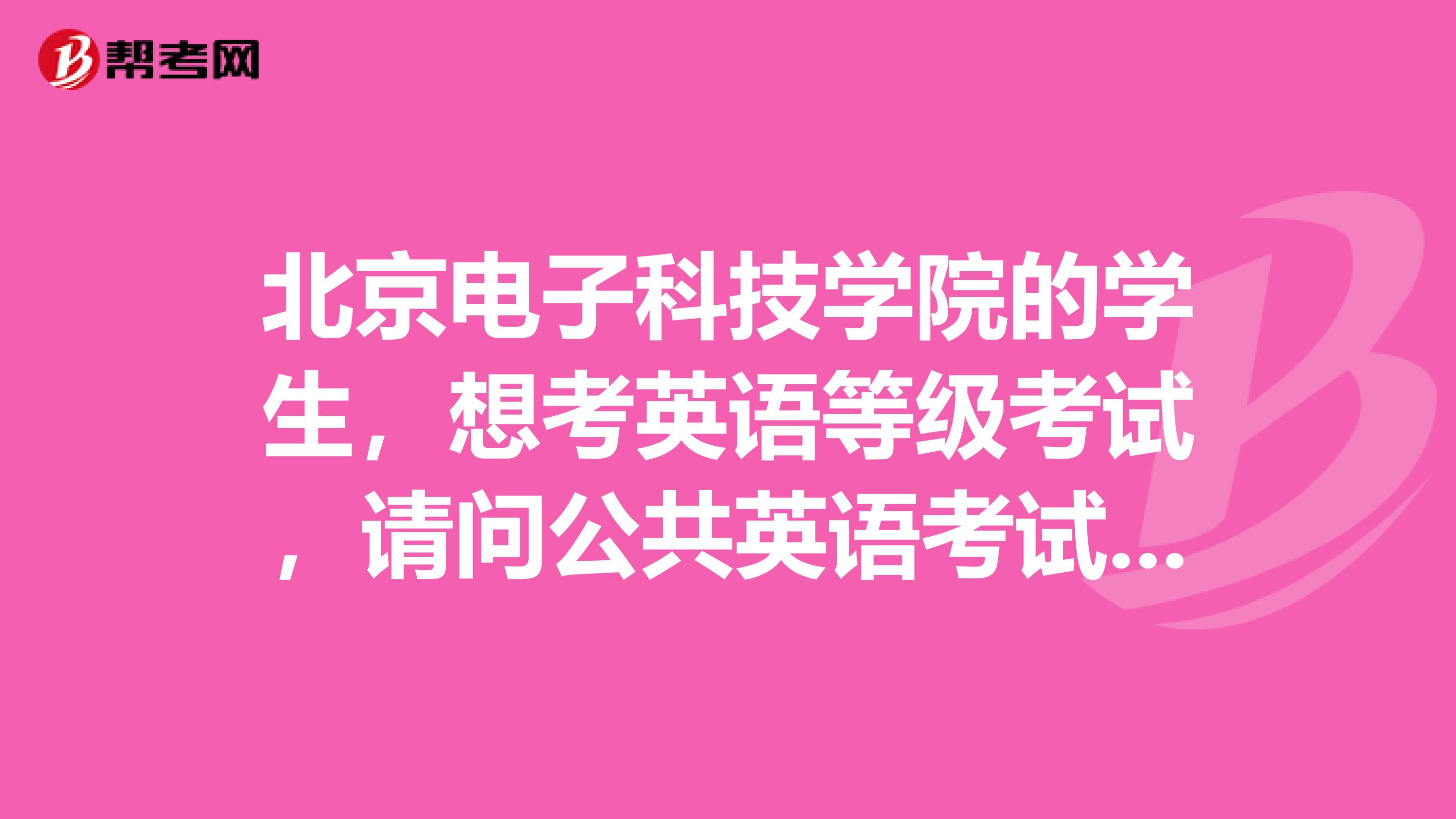 北京电子科技学院的学生，想考英语等级考试，请问公共英语考试的条件？