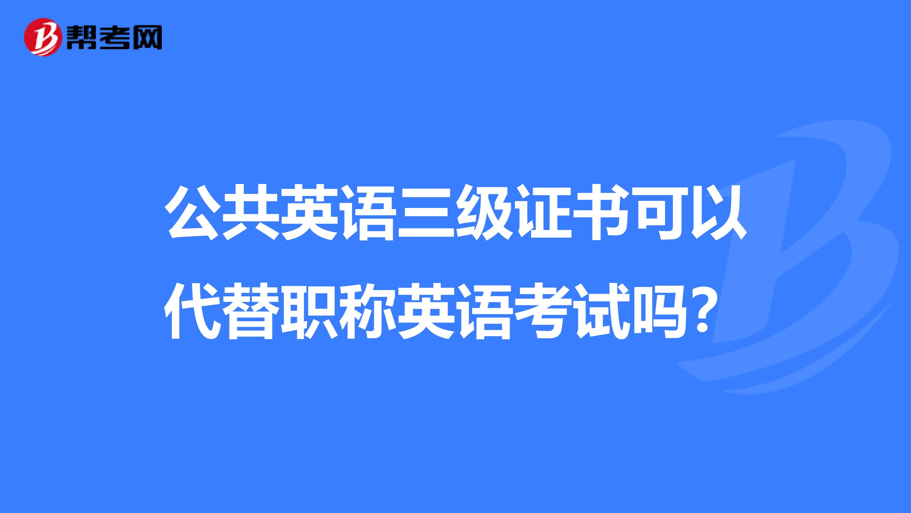 公共英語三級證書可以代替職稱英語考試嗎？