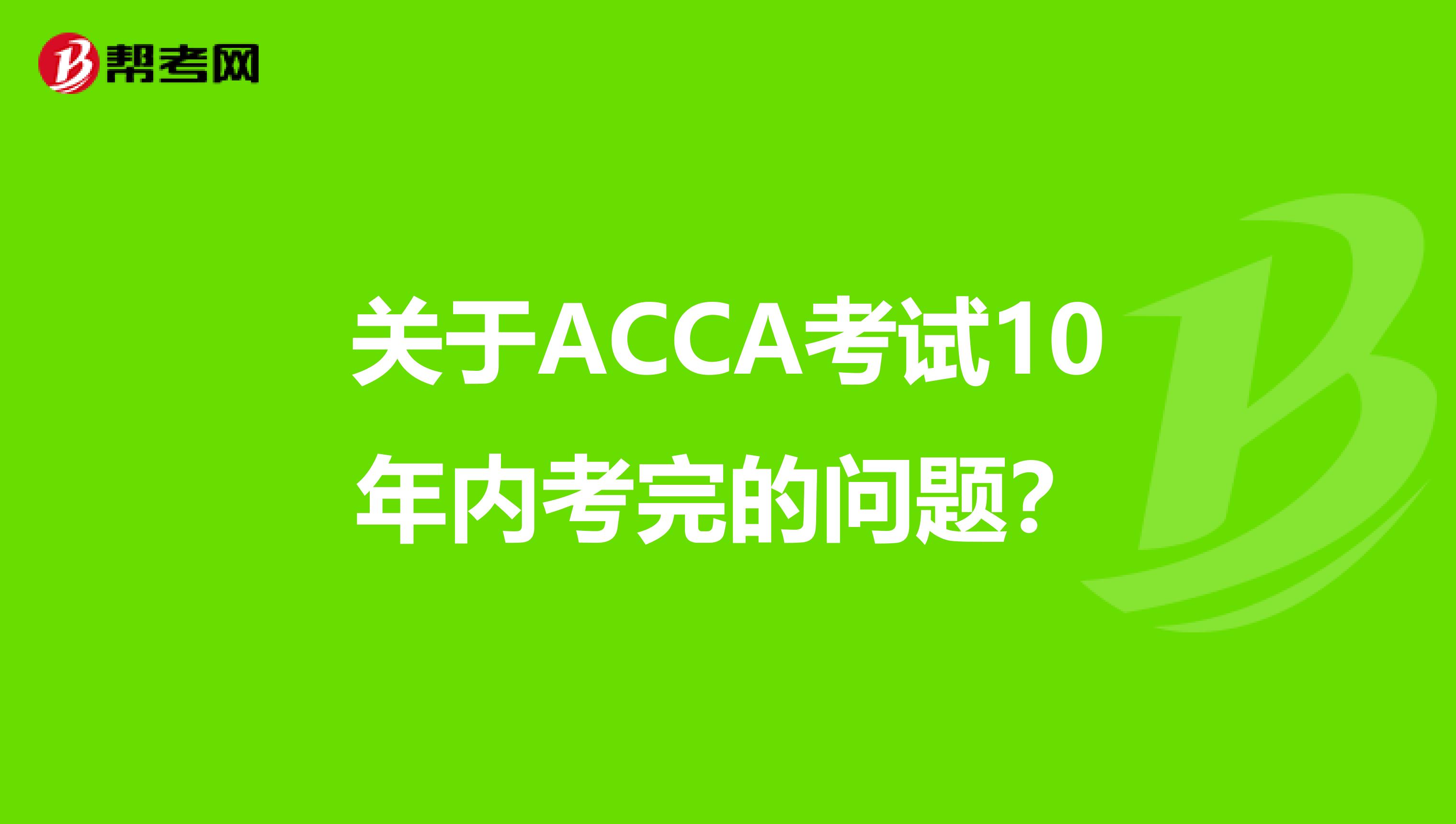 关于ACCA考试10年内考完的问题？