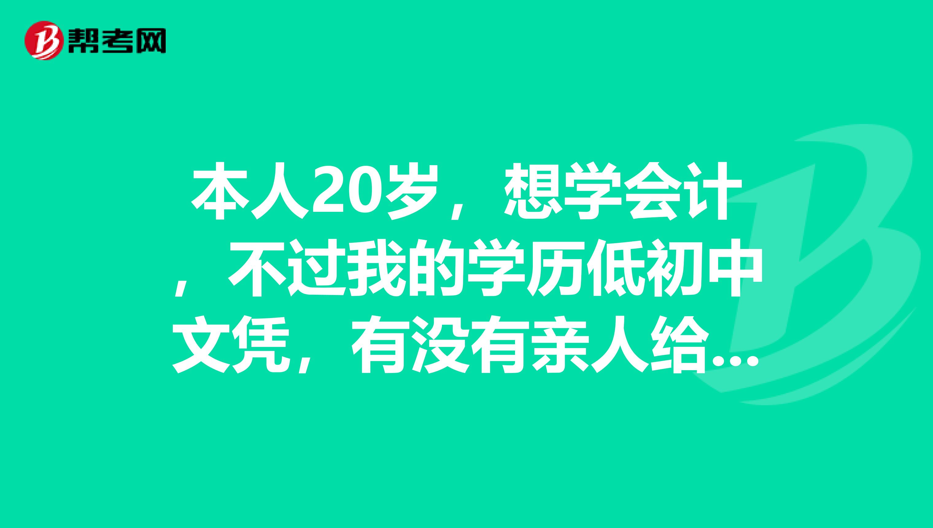 本人20歲，想學(xué)會計，不過我的學(xué)歷低初中文憑，有沒有親人給點建議應(yīng)該怎么辦，幫忙開導(dǎo)開導(dǎo)，抑郁的很