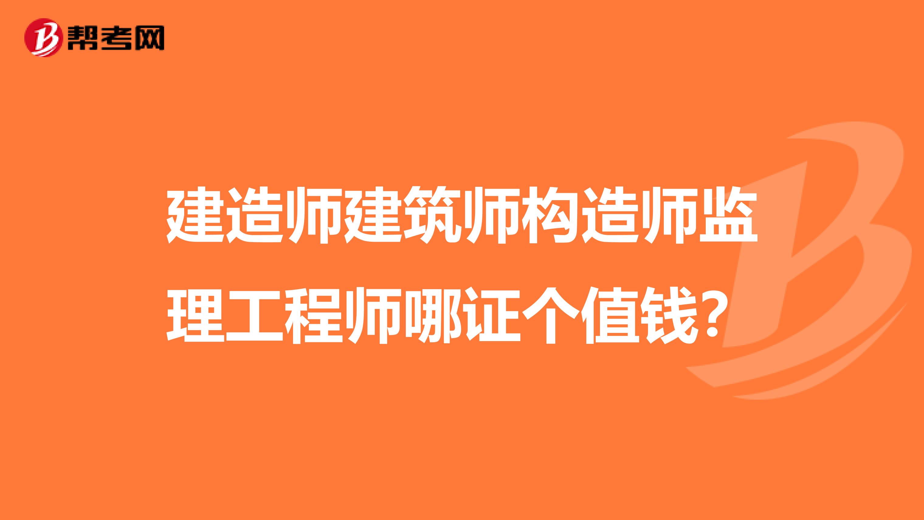 建造师建筑师构造师监理工程师哪证个值钱？