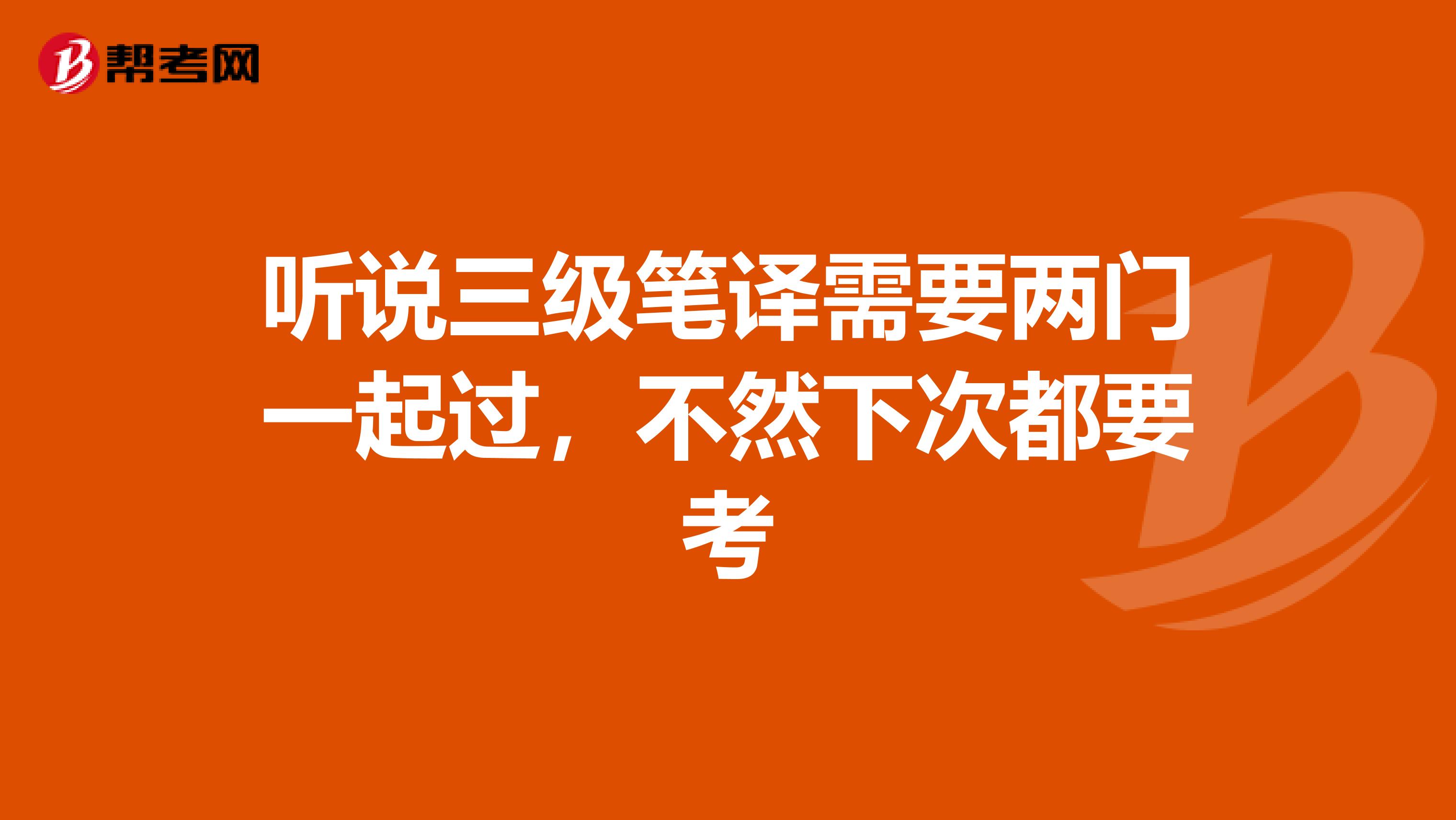 听说三级笔译需要两门一起过，不然下次都要考