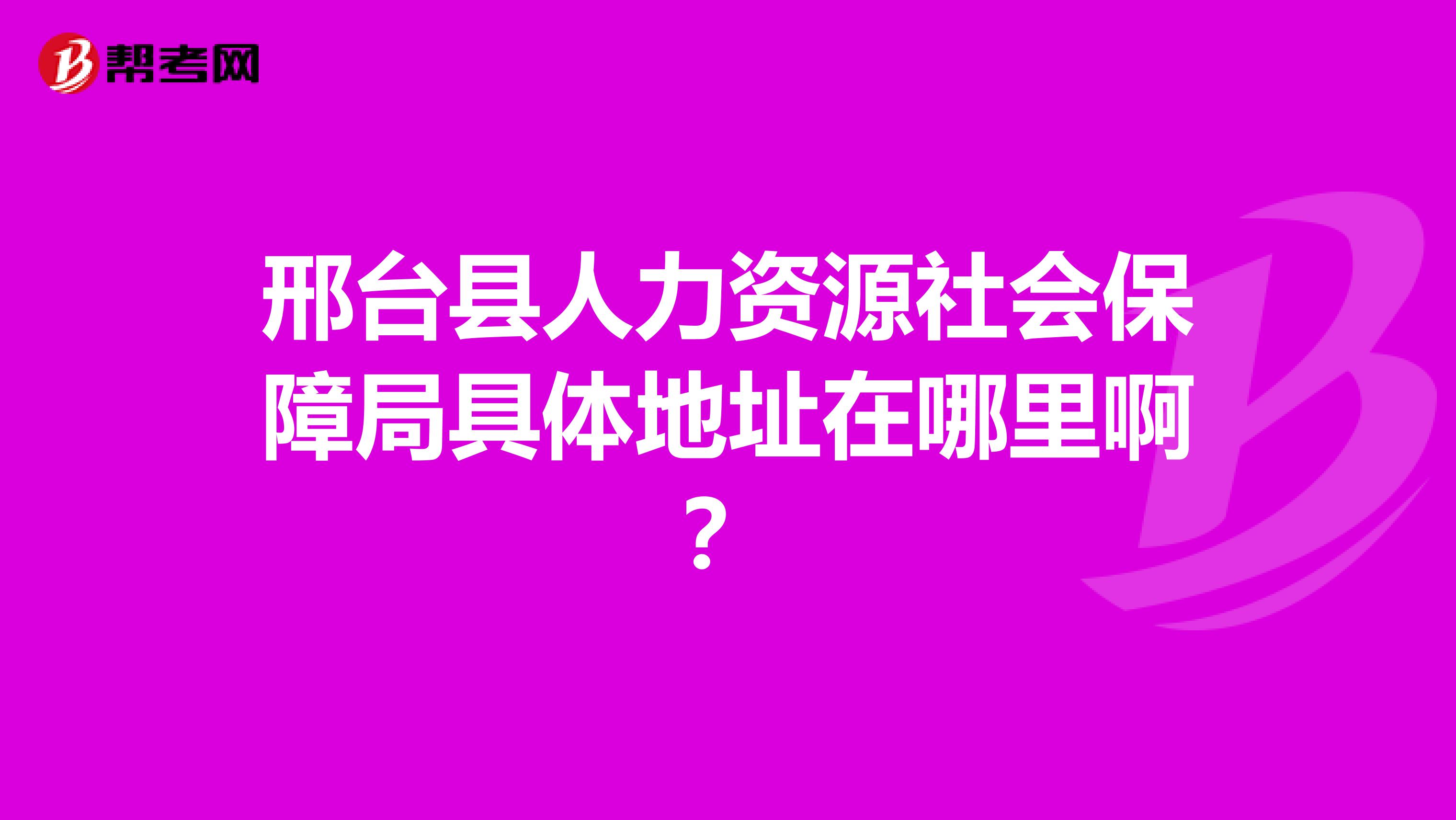 邢台县人力资源社会保障局具体地址在哪里啊?