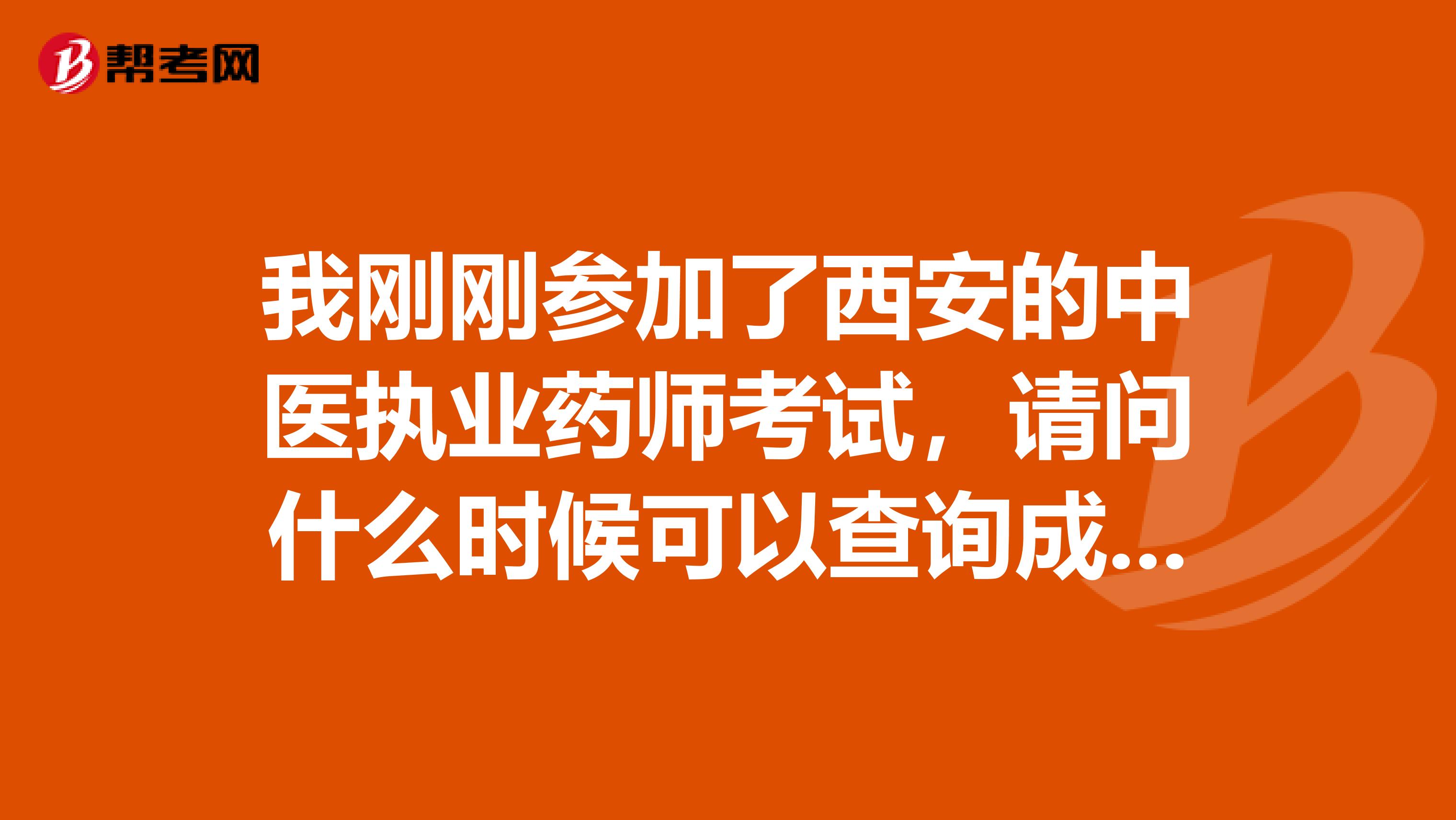 我刚刚参加了西安的中医执业药师考试，请问什么时候可以查询成绩？