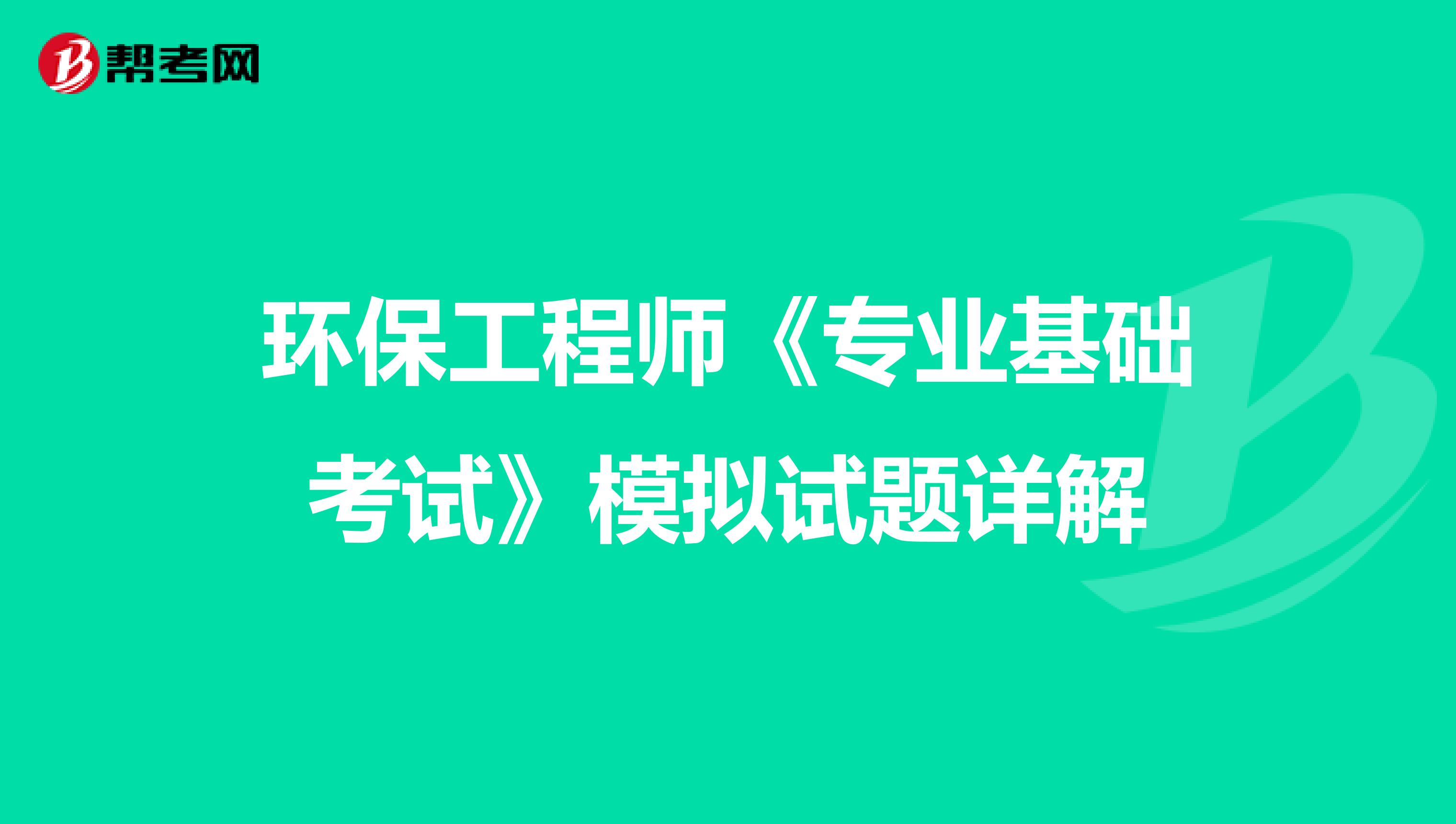 环保工程师《专业基础考试》模拟试题详解