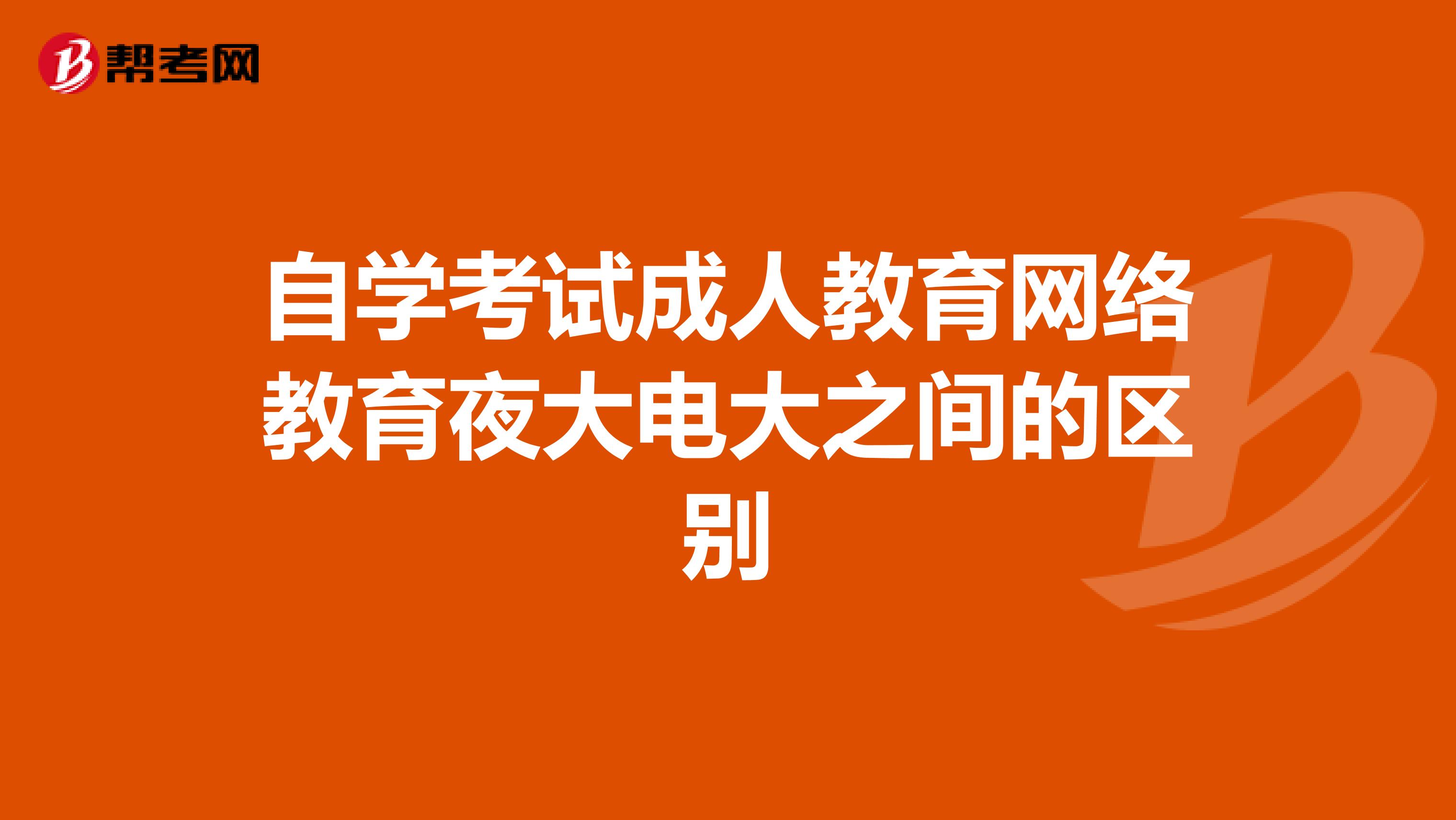 自学考试成人教育网络教育夜大电大之间的区别