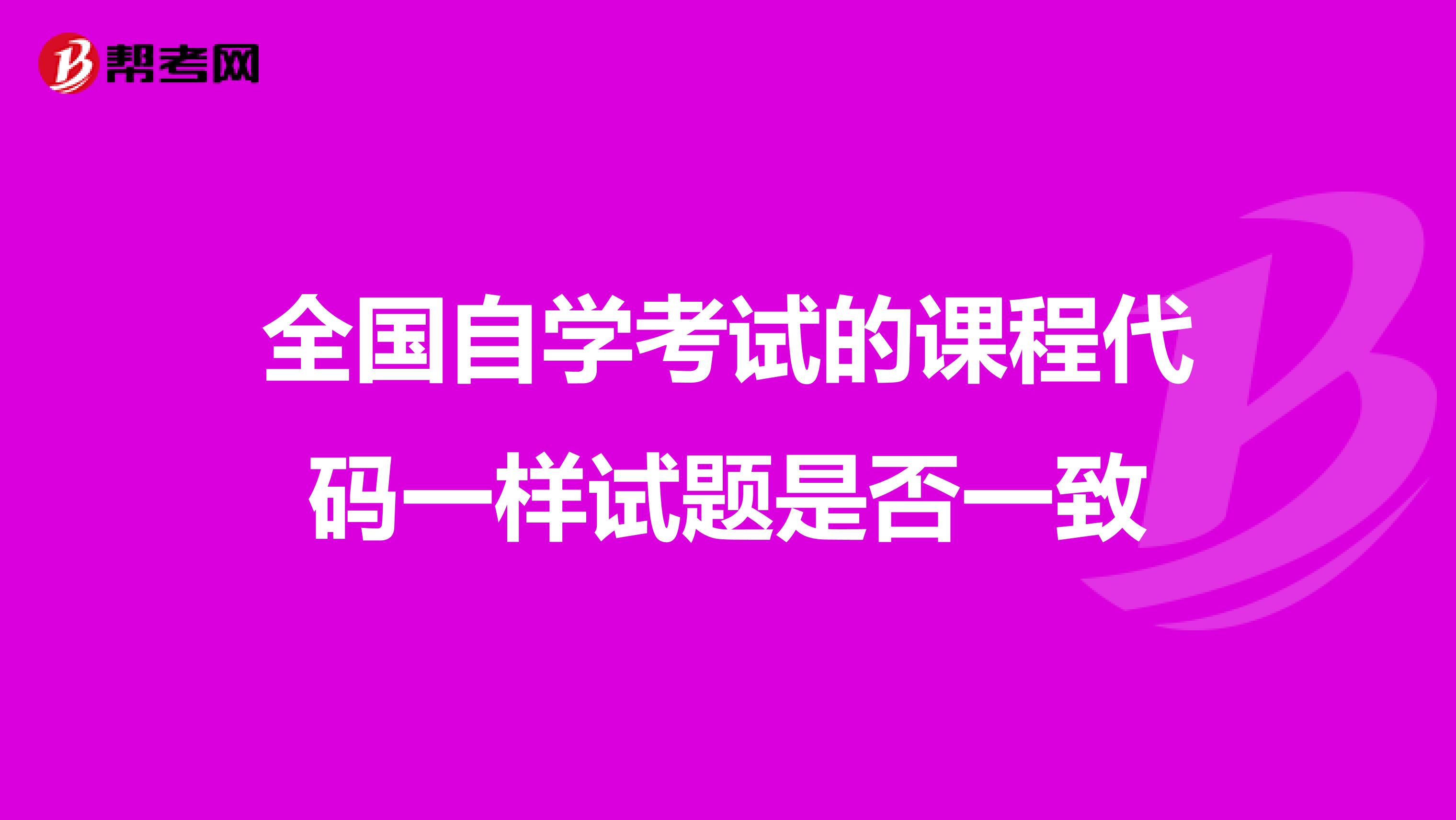 全国自学考试的课程代码一样试题是否一致
