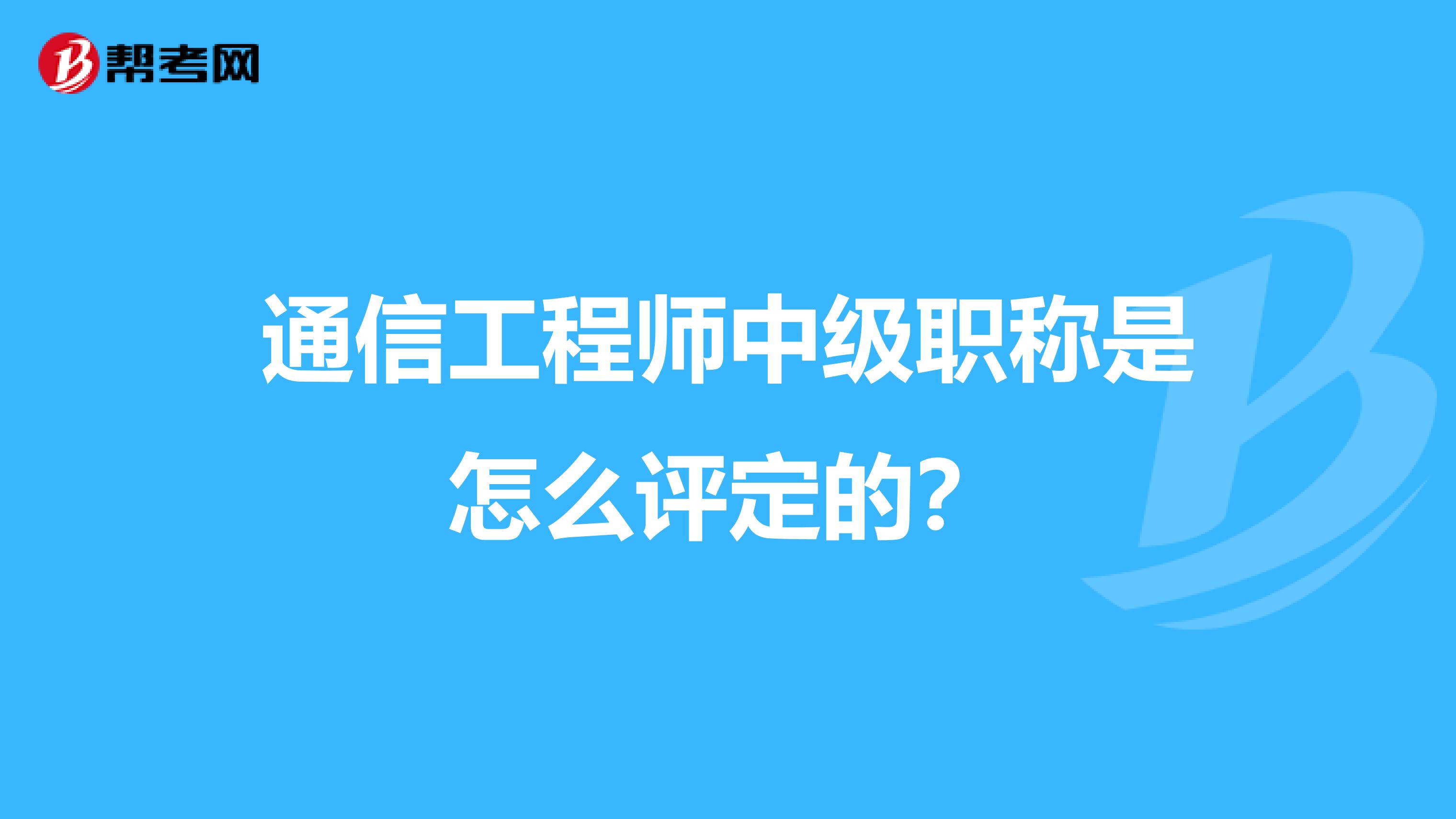 通信工程师中级职称是怎么评定的？