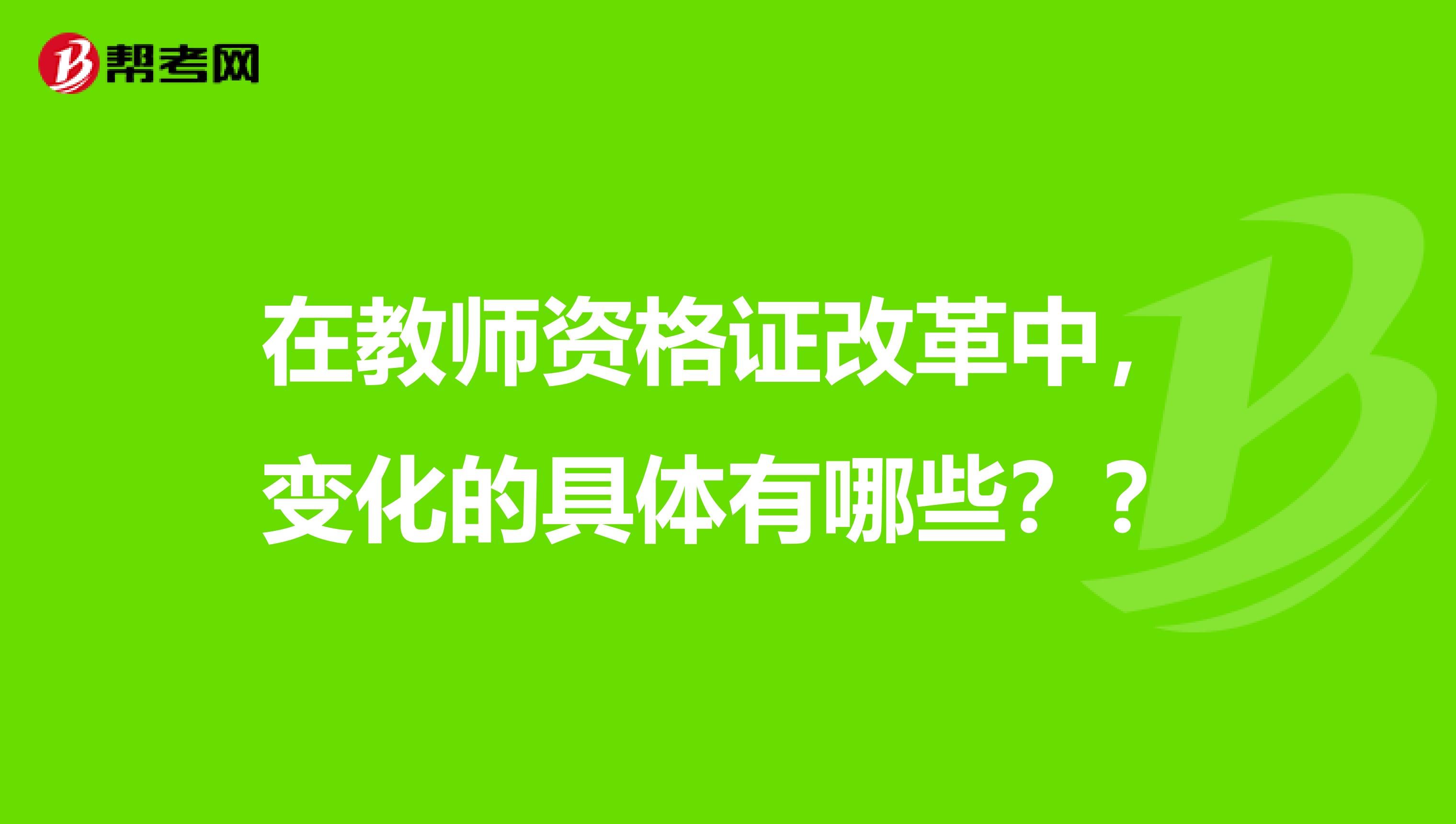 在教师资格证改革中，变化的具体有哪些？？