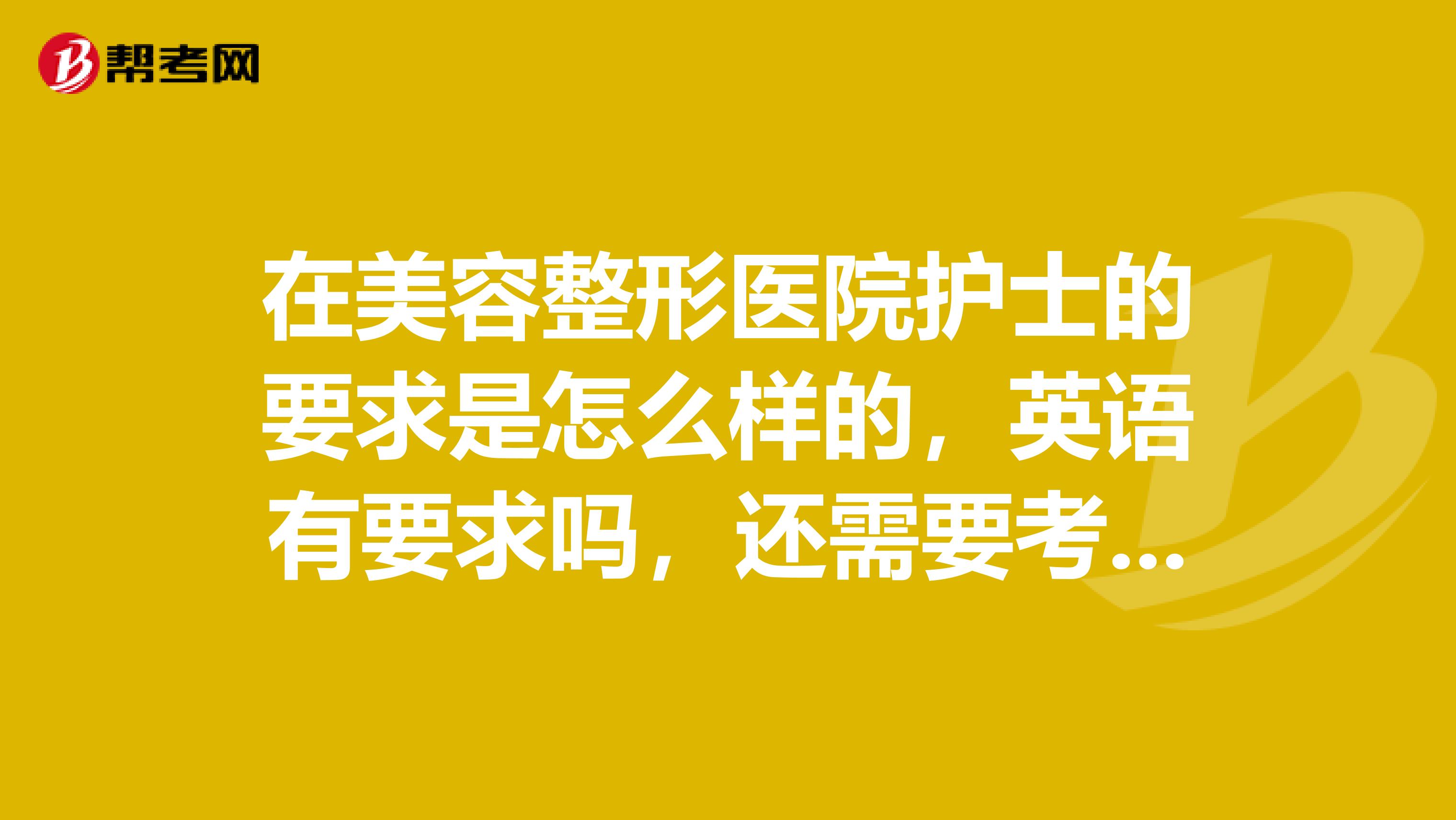 在美容整形医院护士的要求是怎么样的,英语有要求吗,还需要考些什么证书