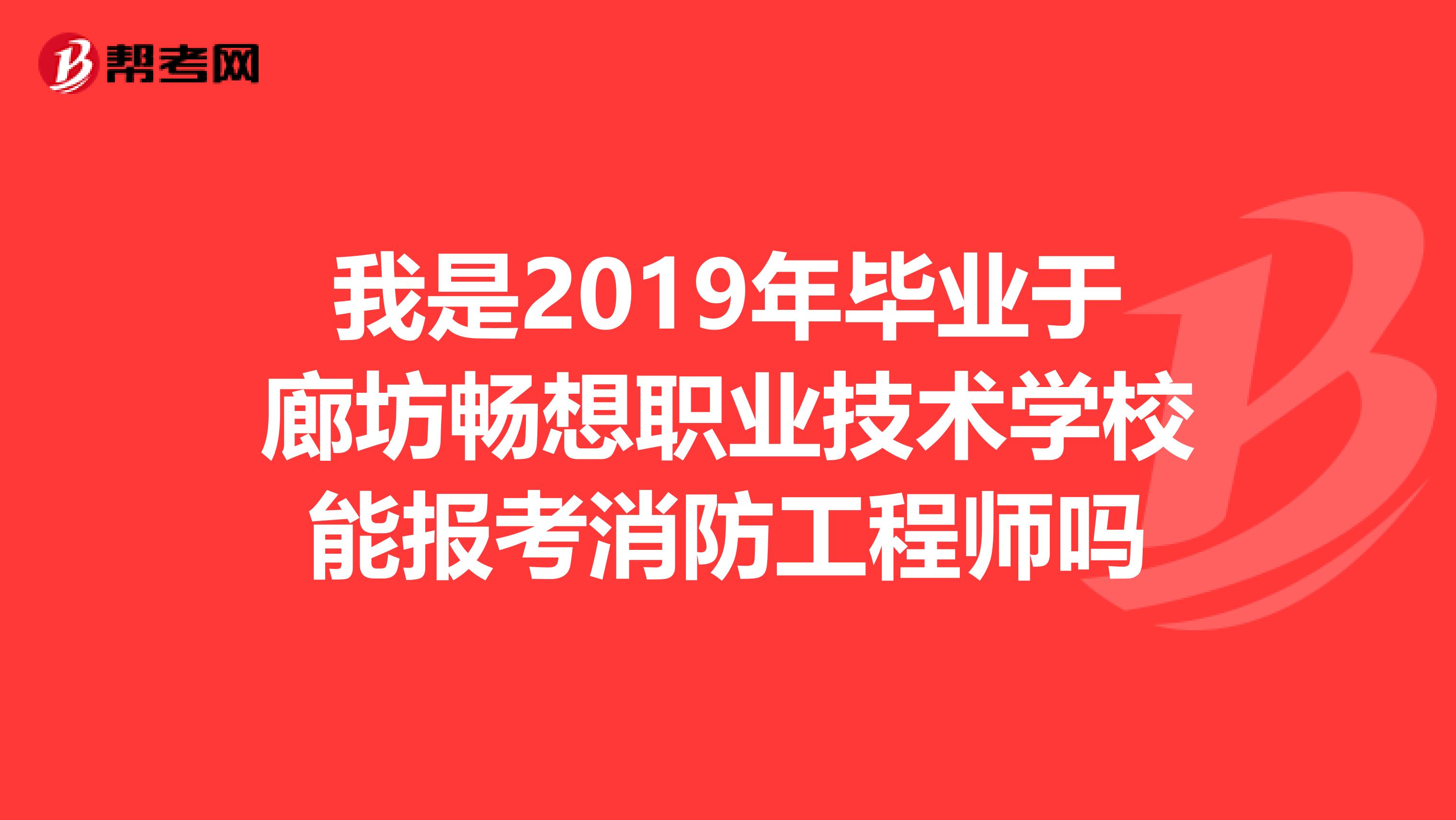 我是2019年毕业于廊坊畅想职业技术学校能报考消防工程师吗