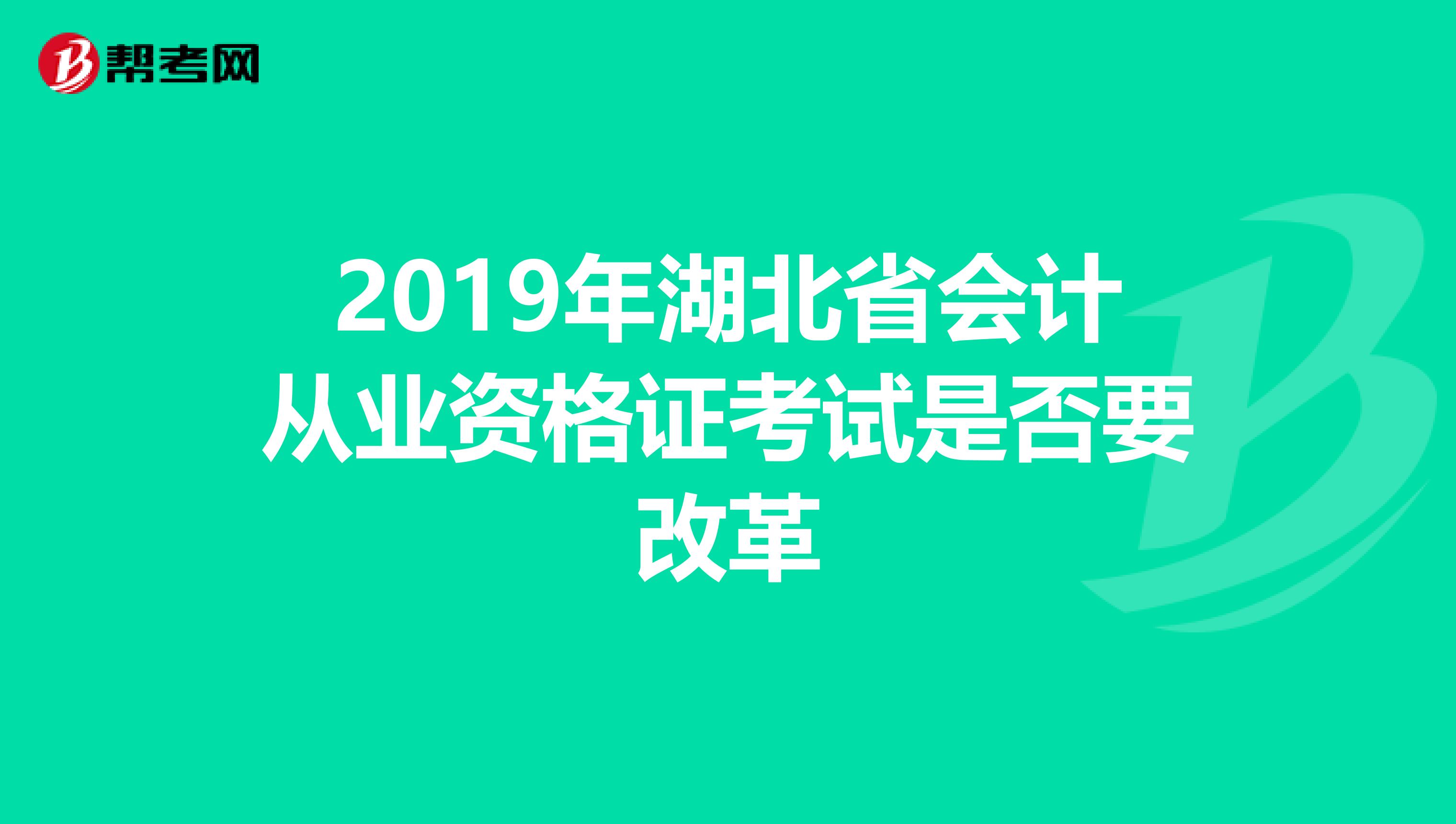 2019年湖北省會計從業(yè)資格證考試是否要改革