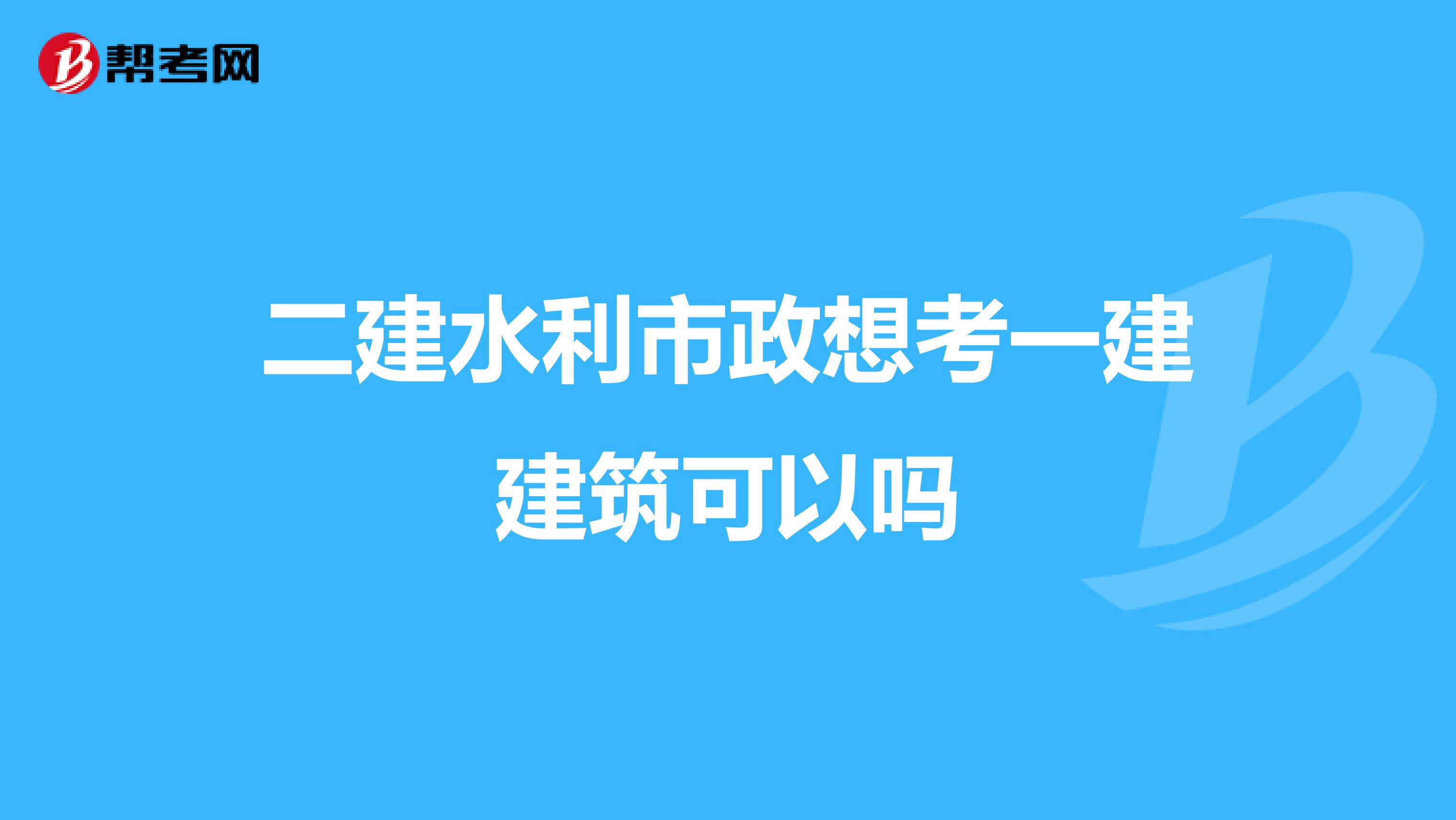 二建水利市政想考一建建筑可以吗