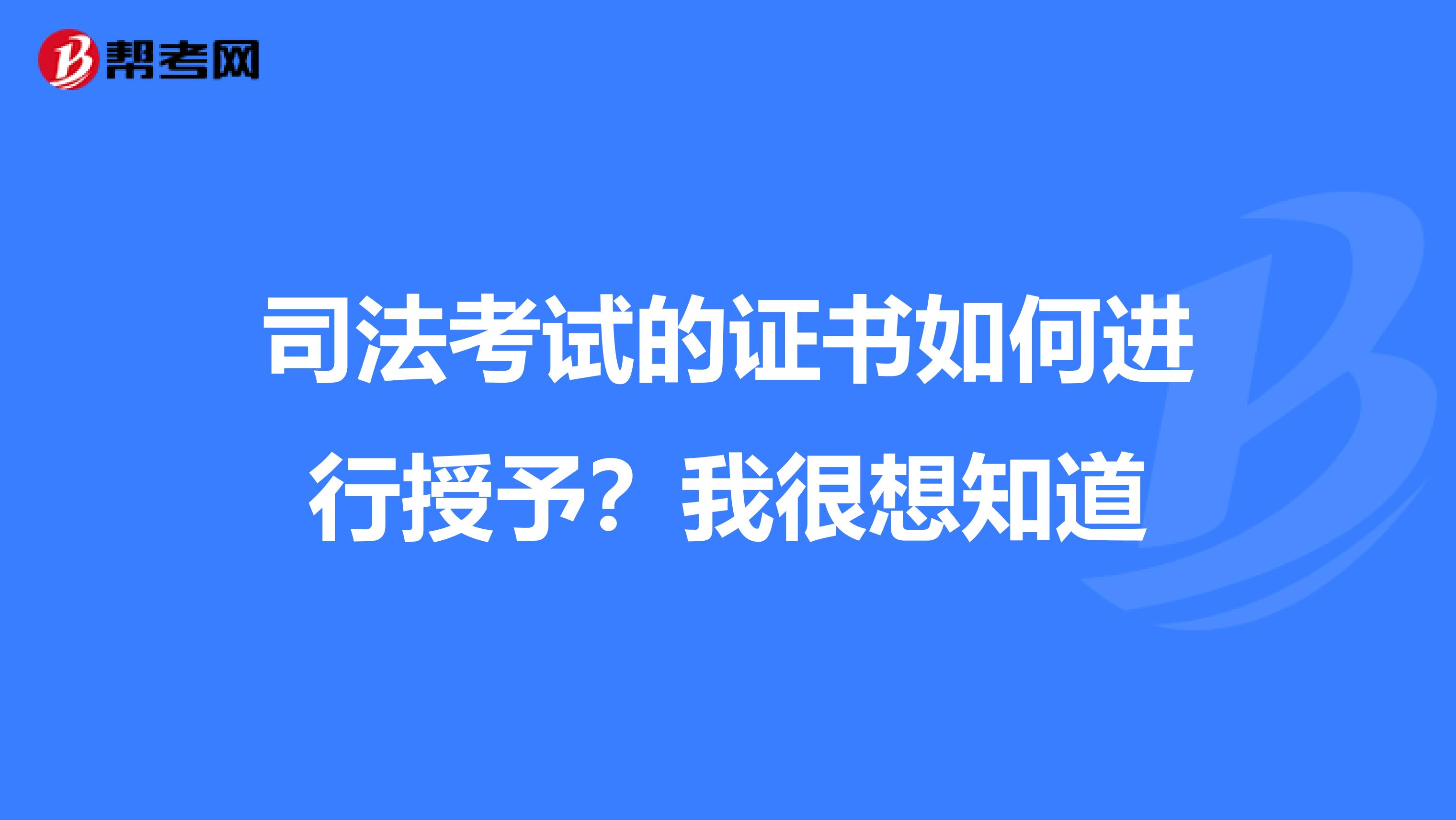 司法考试的证书如何进行授予？我很想知道