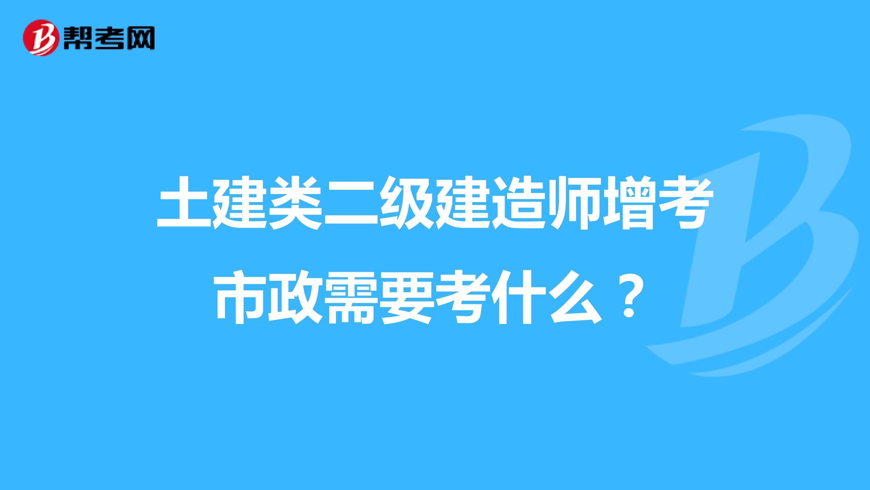 土建类二级建造师增考市政需要考什么?