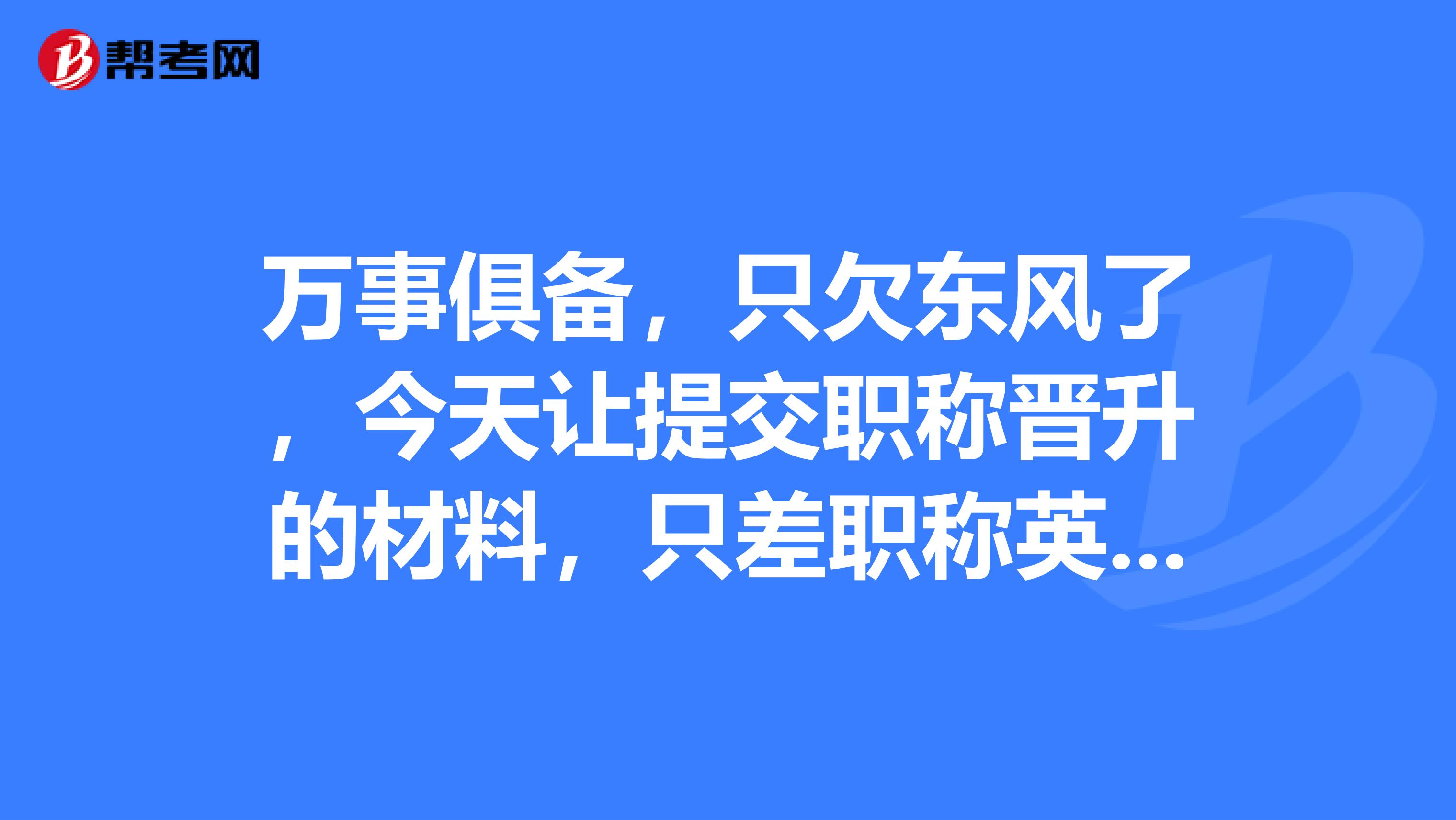 万事俱备，只欠东风了，今天让提交职称晋升的材料，只差职称英语考试通过的本本了，合格证什么时候才能拿到啊？