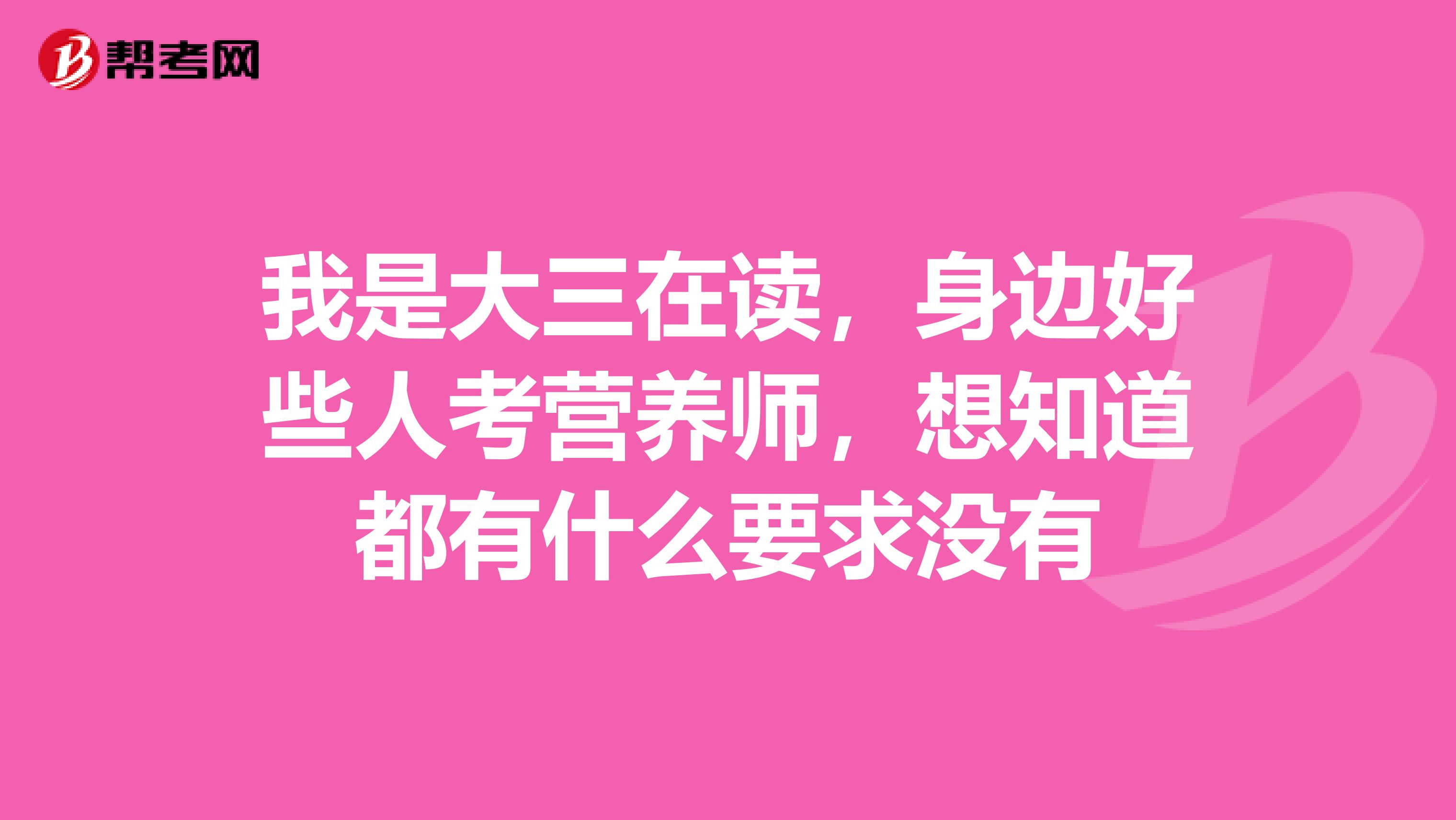 我是大三在读，身边好些人考营养师，想知道都有什么要求没有