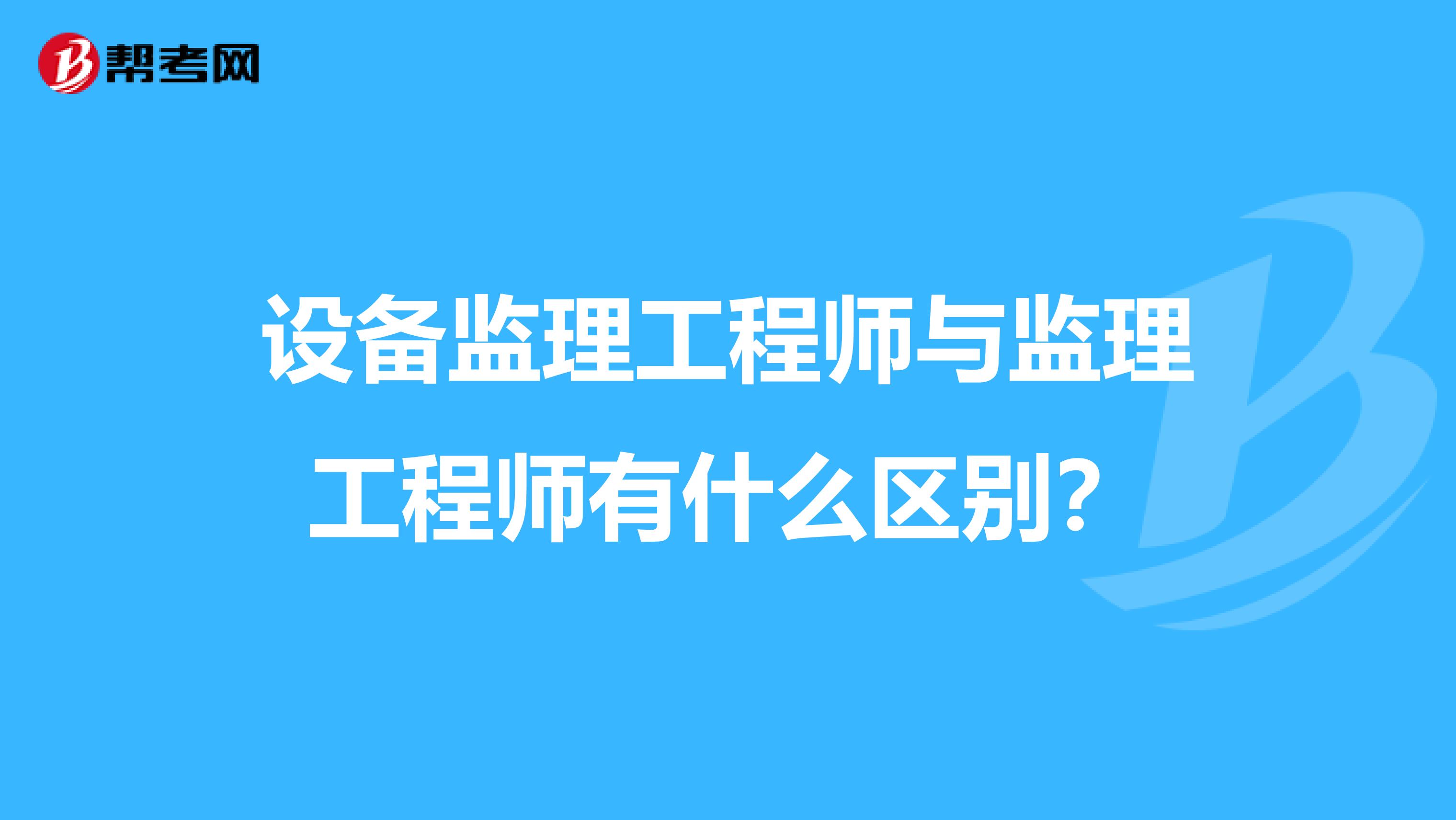 设备监理工程师与监理工程师有什么区别?