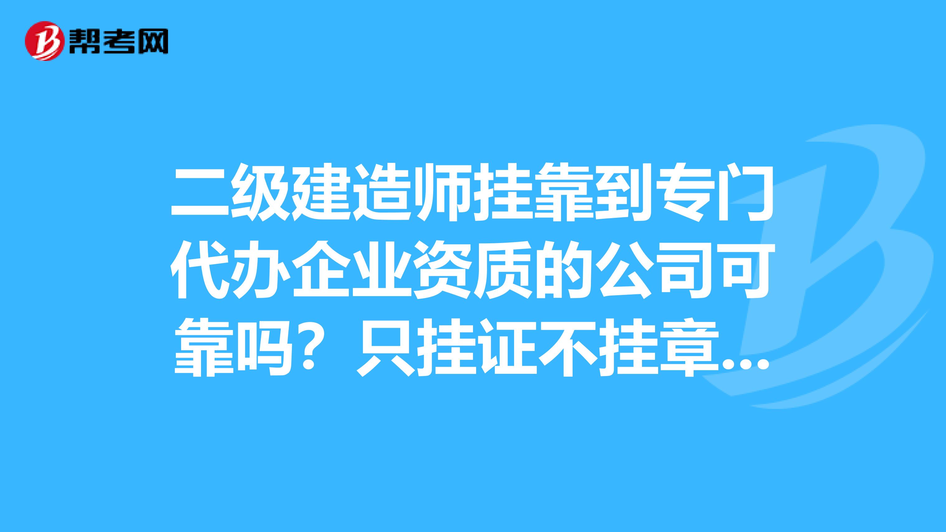 二级建造师兼职到专门代办企业资质的公司可靠吗？只挂证不挂章，合同一年一签，证放在他们公司