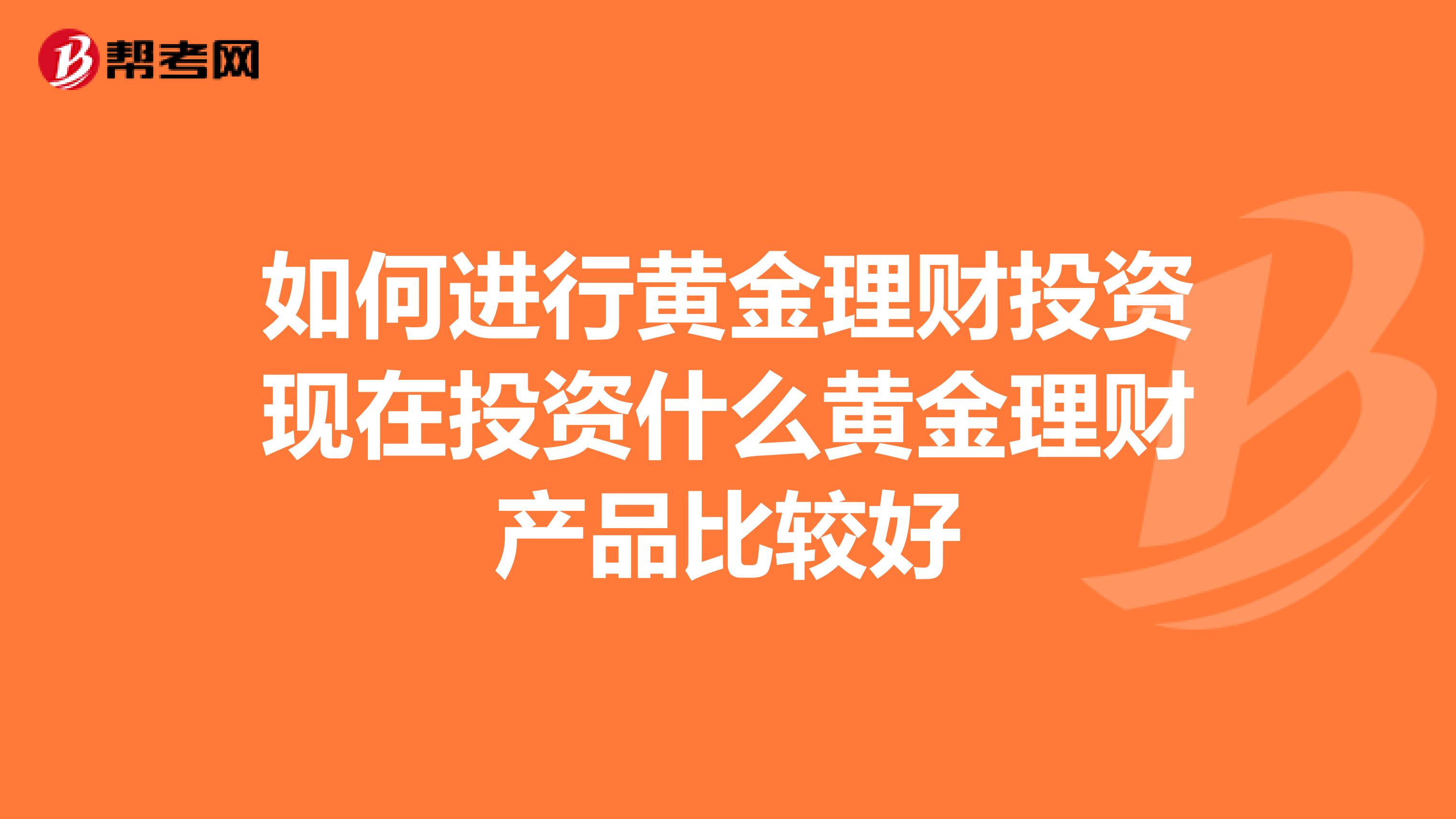 如何进行黄金理财投资现在投资什么黄金理财产品比较好