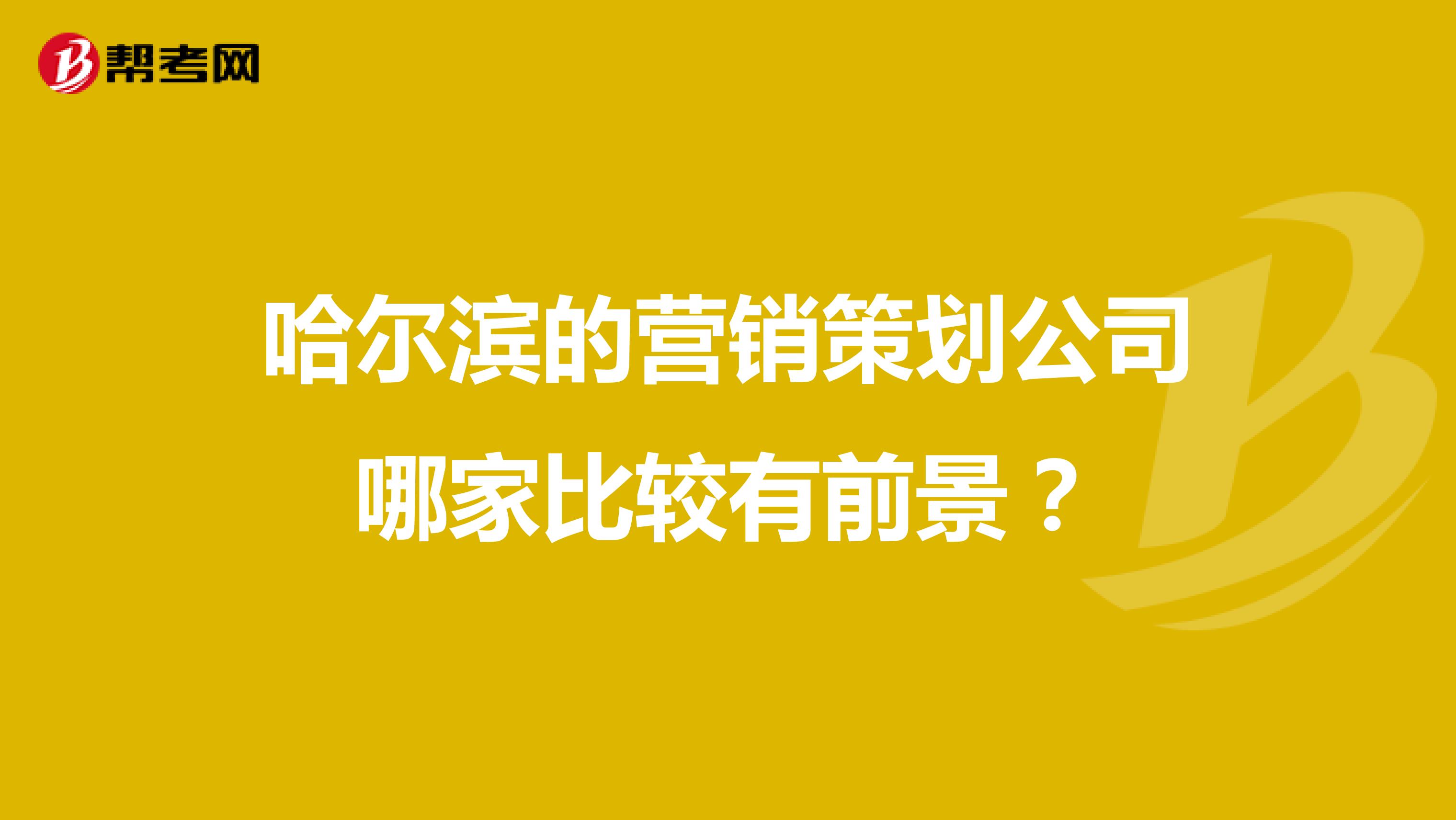 哈尔滨的营销策划公司哪家比较有前景？