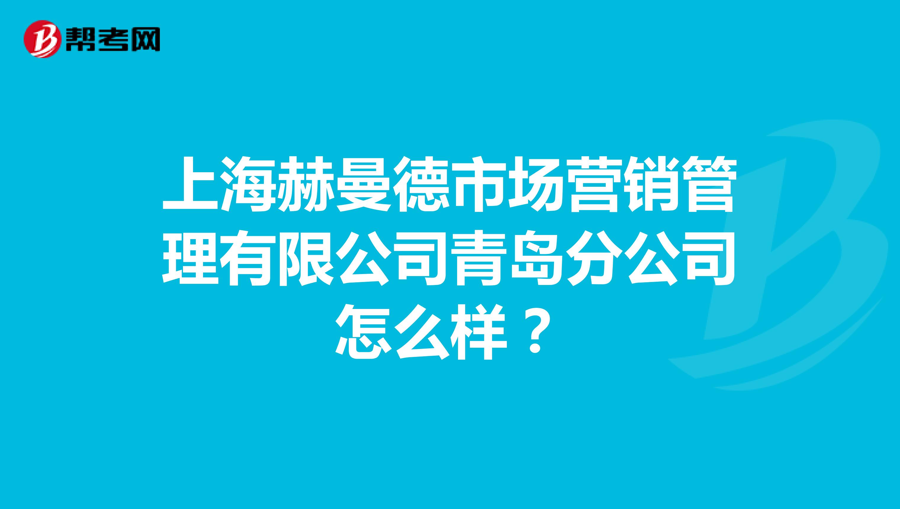 上海赫曼德市场营销管理有限公司青岛分公司怎么样？
