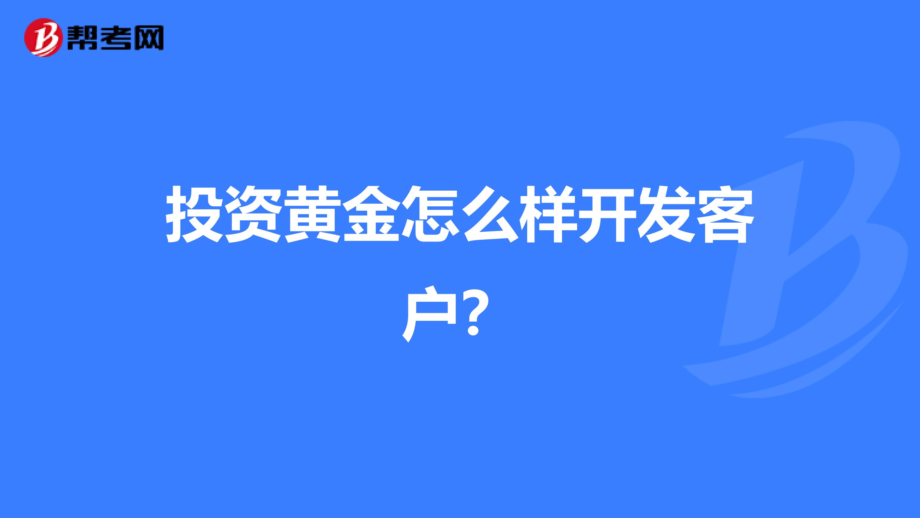 投资黄金怎么样开发客户?