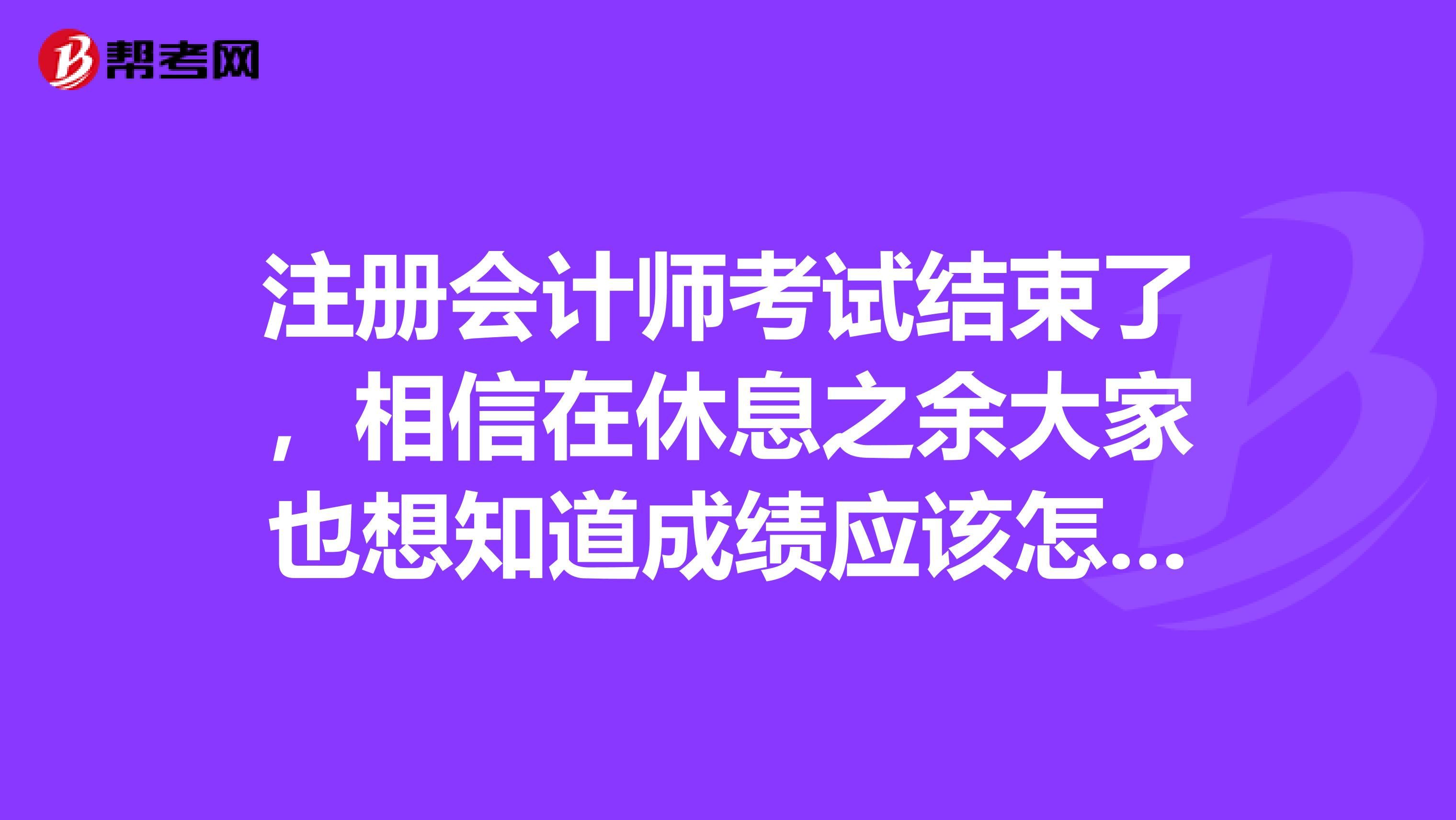 注冊(cè)會(huì)計(jì)師考試結(jié)束了，相信在休息之余大家也想知道成績應(yīng)該怎么查詢吧，誰來說說呢？