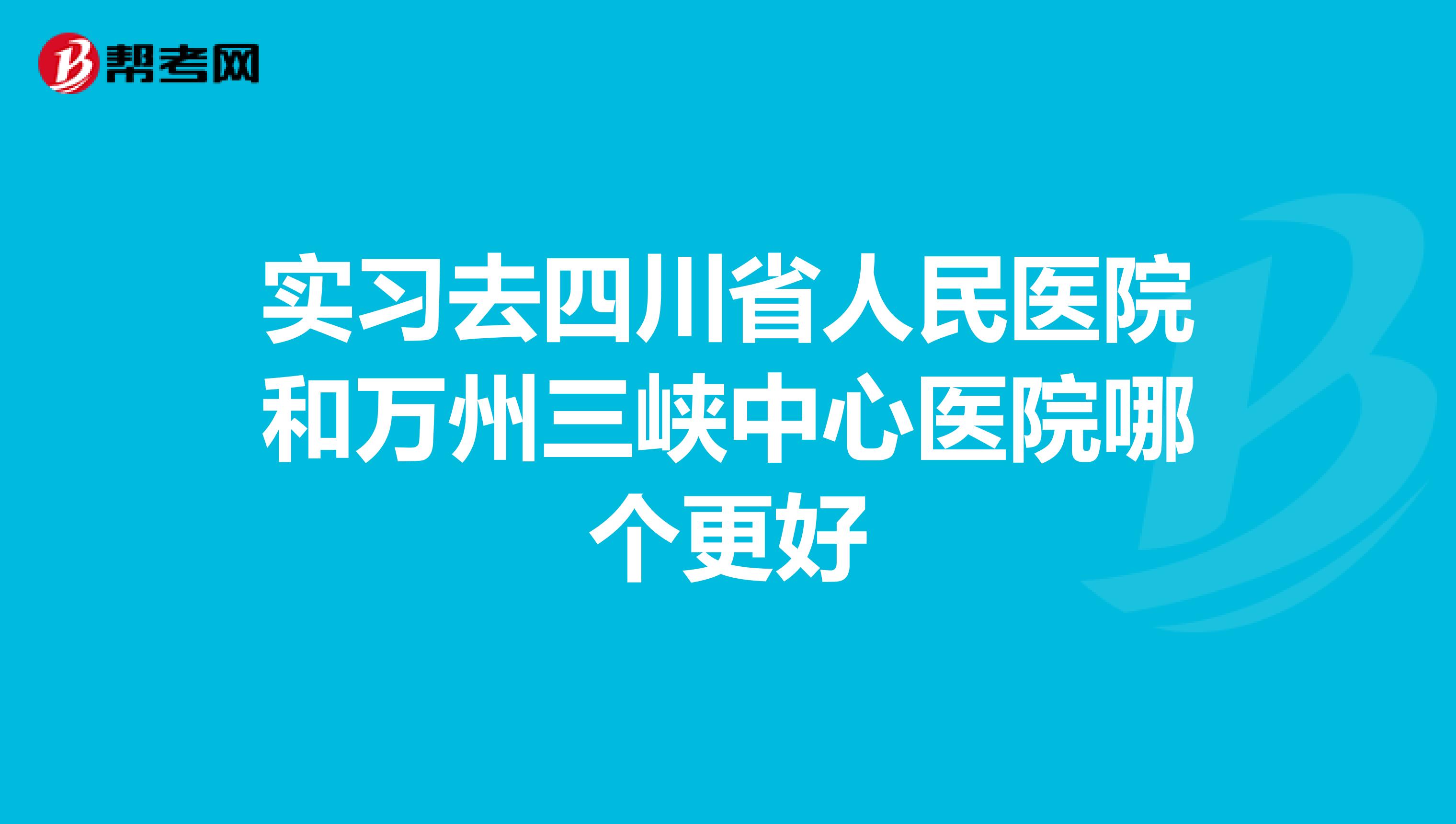 实习去四川省人民医院和万州三峡中心医院哪个更好