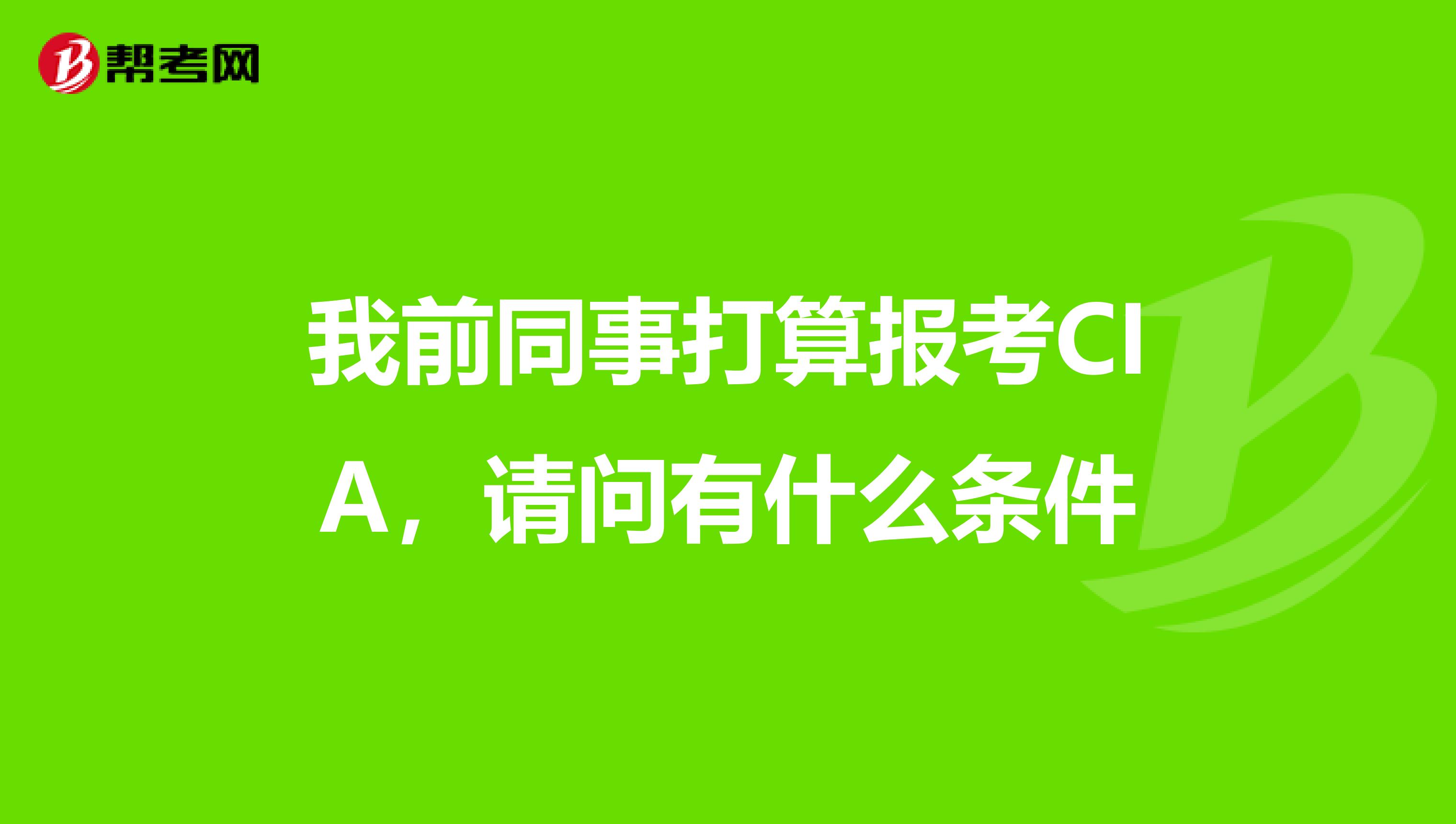 我前同事打算报考CIA,请问有什么条件