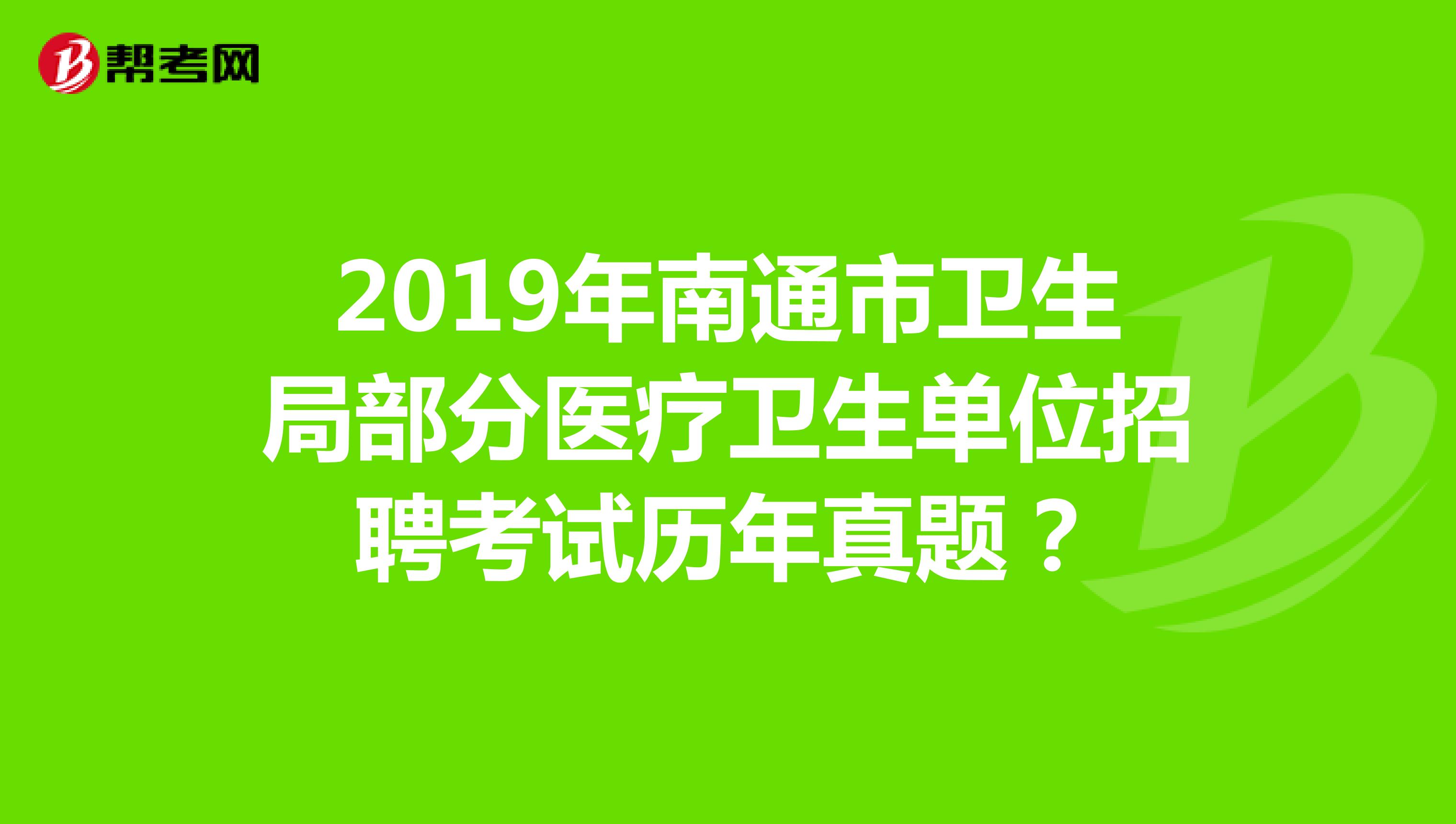 2019年南通市卫生局部分医疗卫生单位招聘考试历年真题?