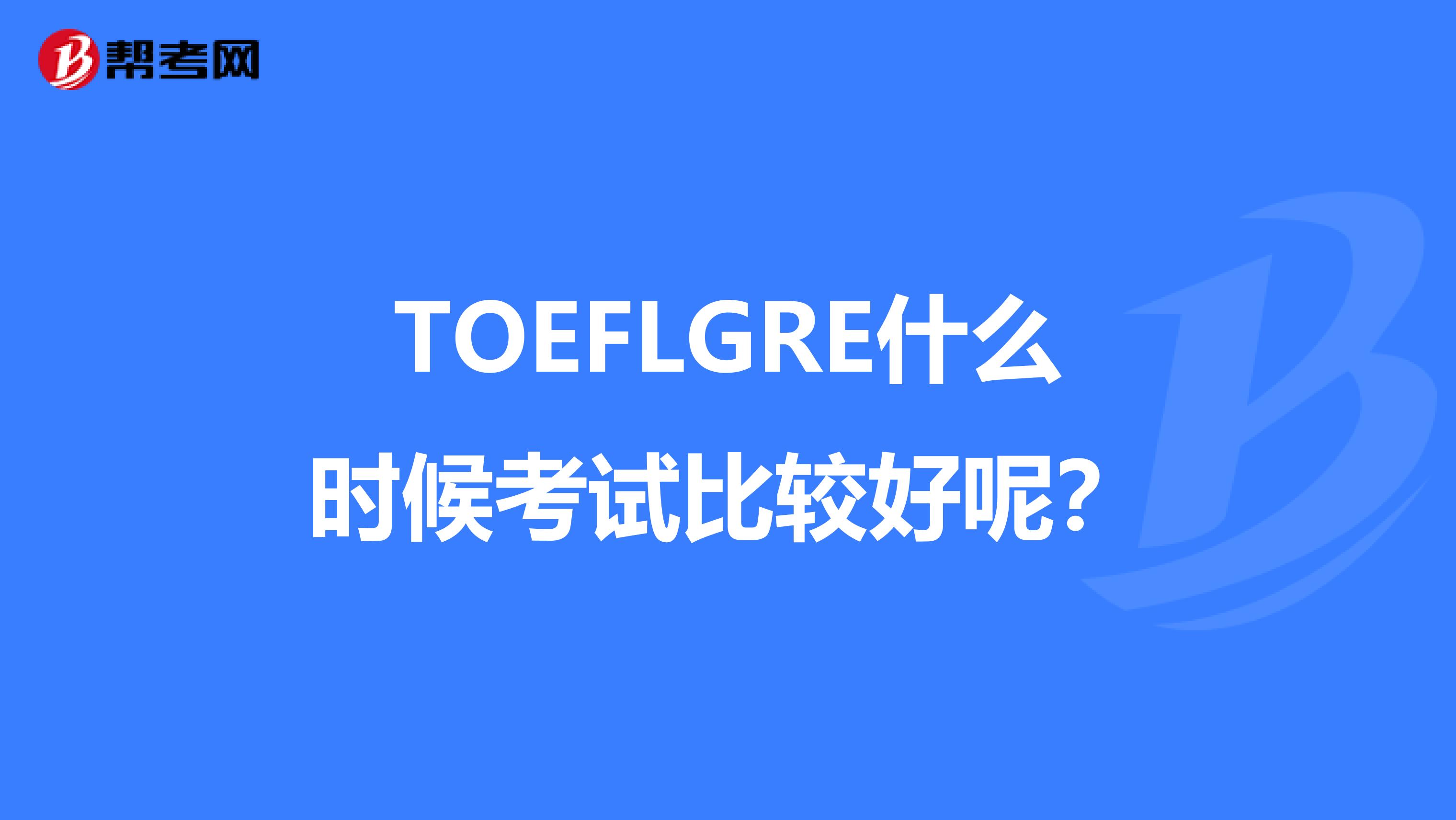 TOEFLGRE什么时候考试比较好呢？