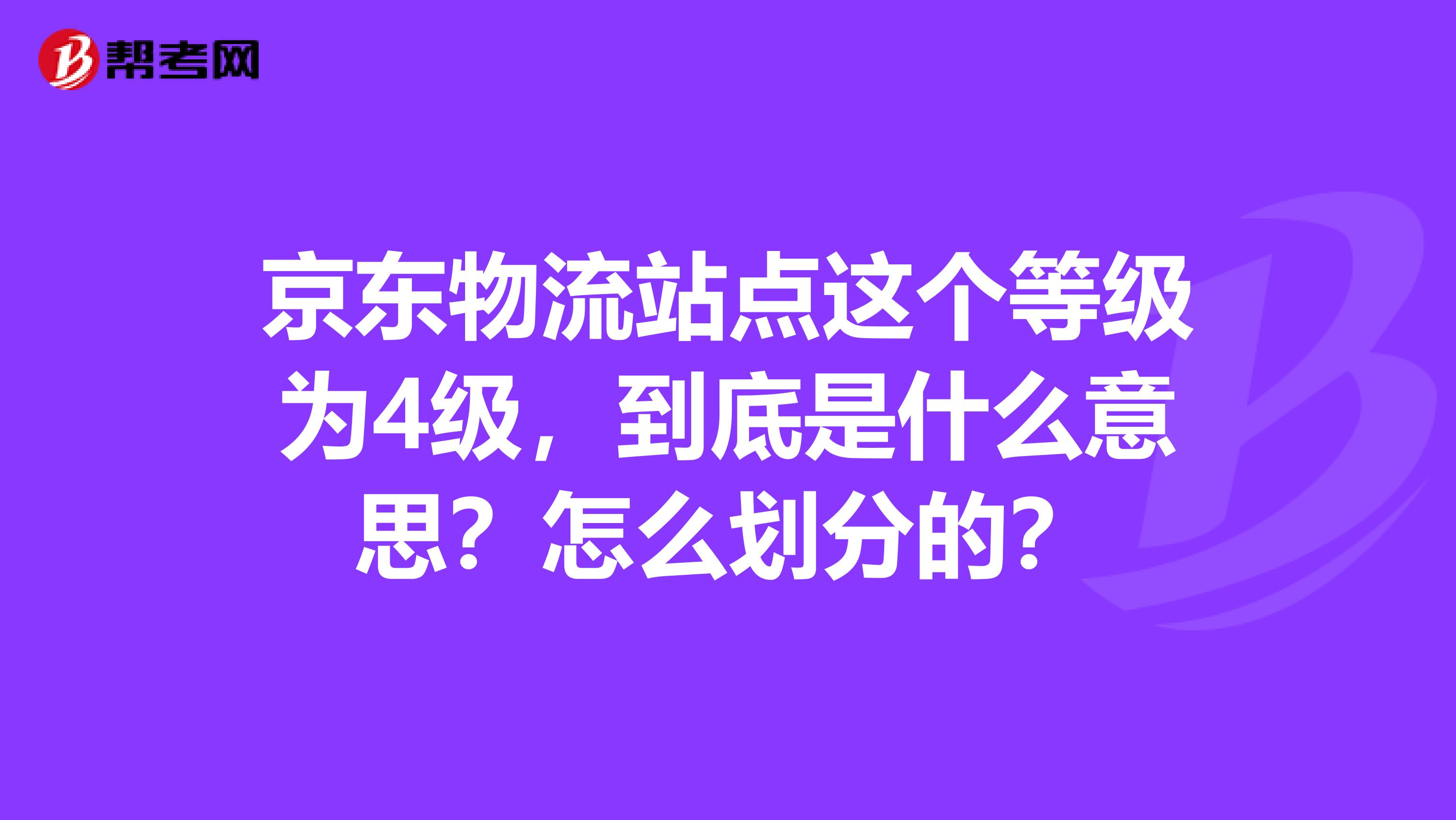 京东物流站点这个等级为4级，到底是什么意思？怎么划分的？