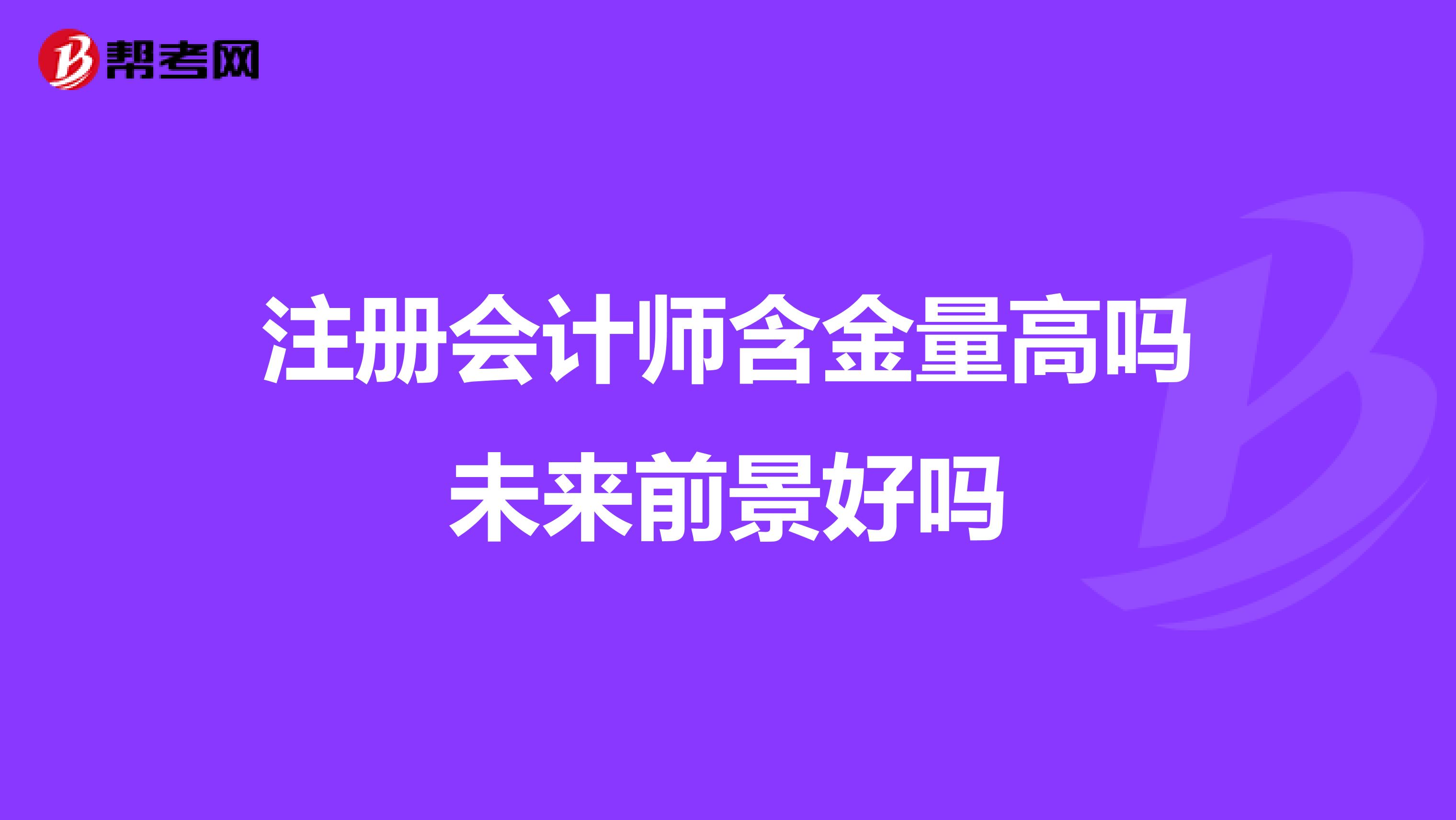 注冊(cè)會(huì)計(jì)師含金量高嗎未來前景好嗎