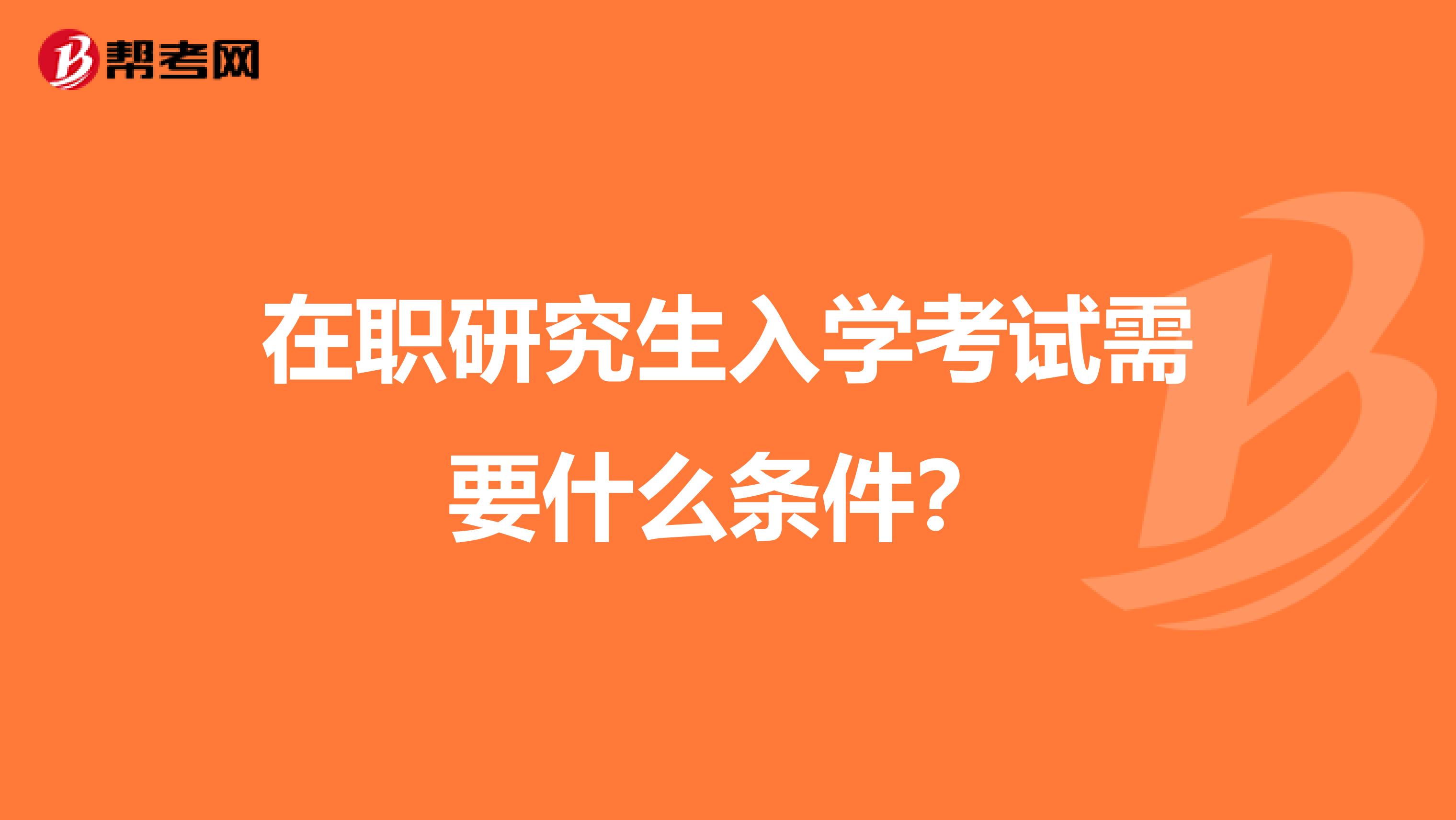 在职研究生入学考试需要什么条件？