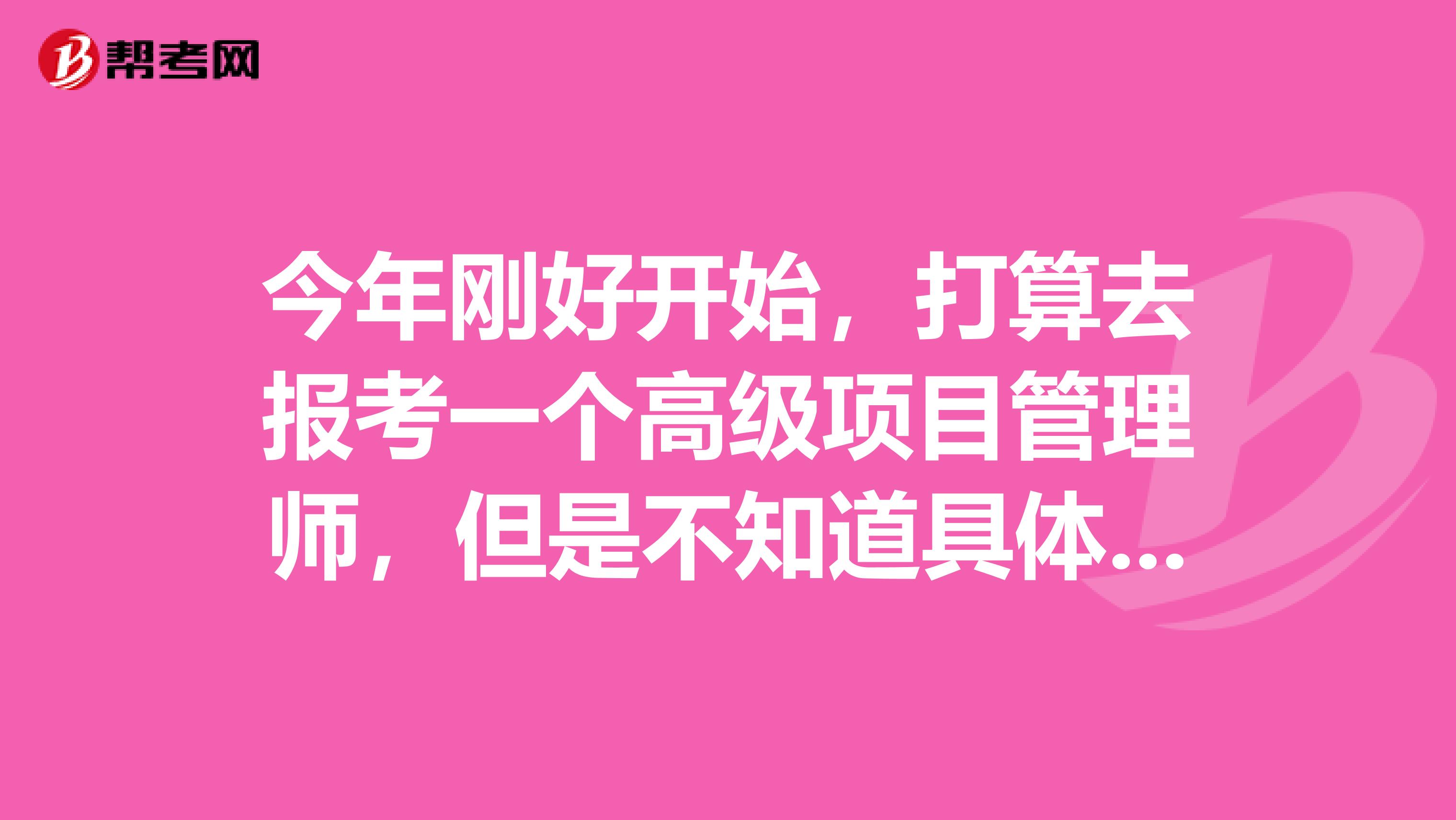 今年刚好开始,打算去报考一个高级项目管理师,但是不知道具体的报考时间,请问谁能告诉我一下?