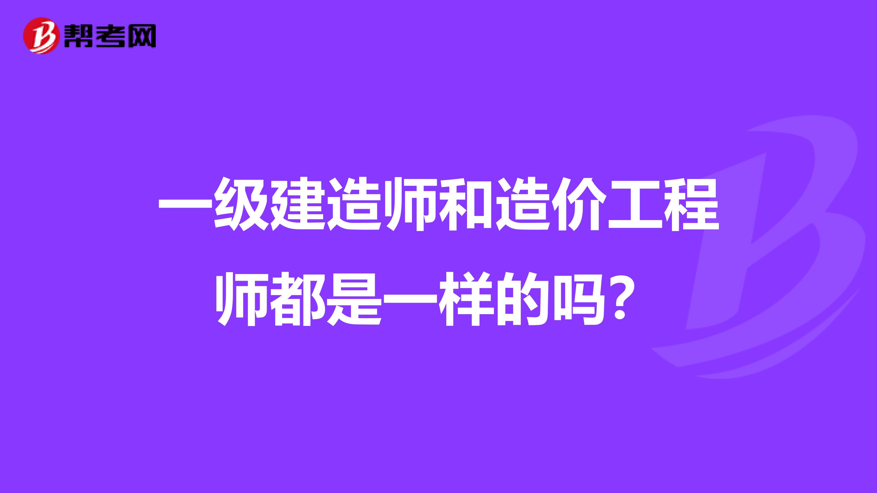 一级建造师和造价工程师都是一样的吗？