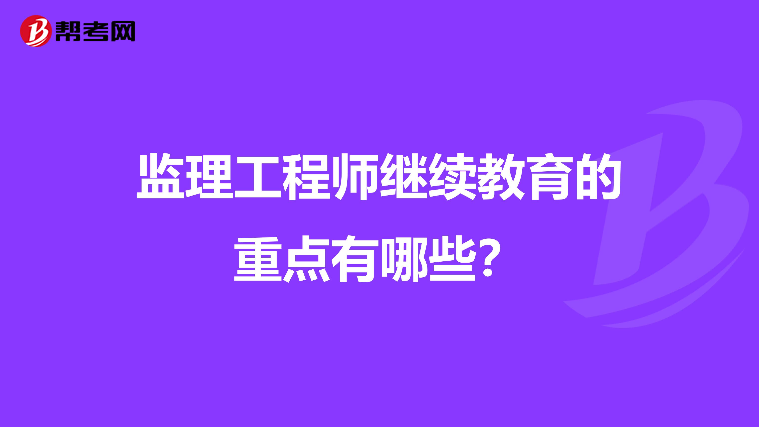 监理工程师继续教育的重点有哪些？