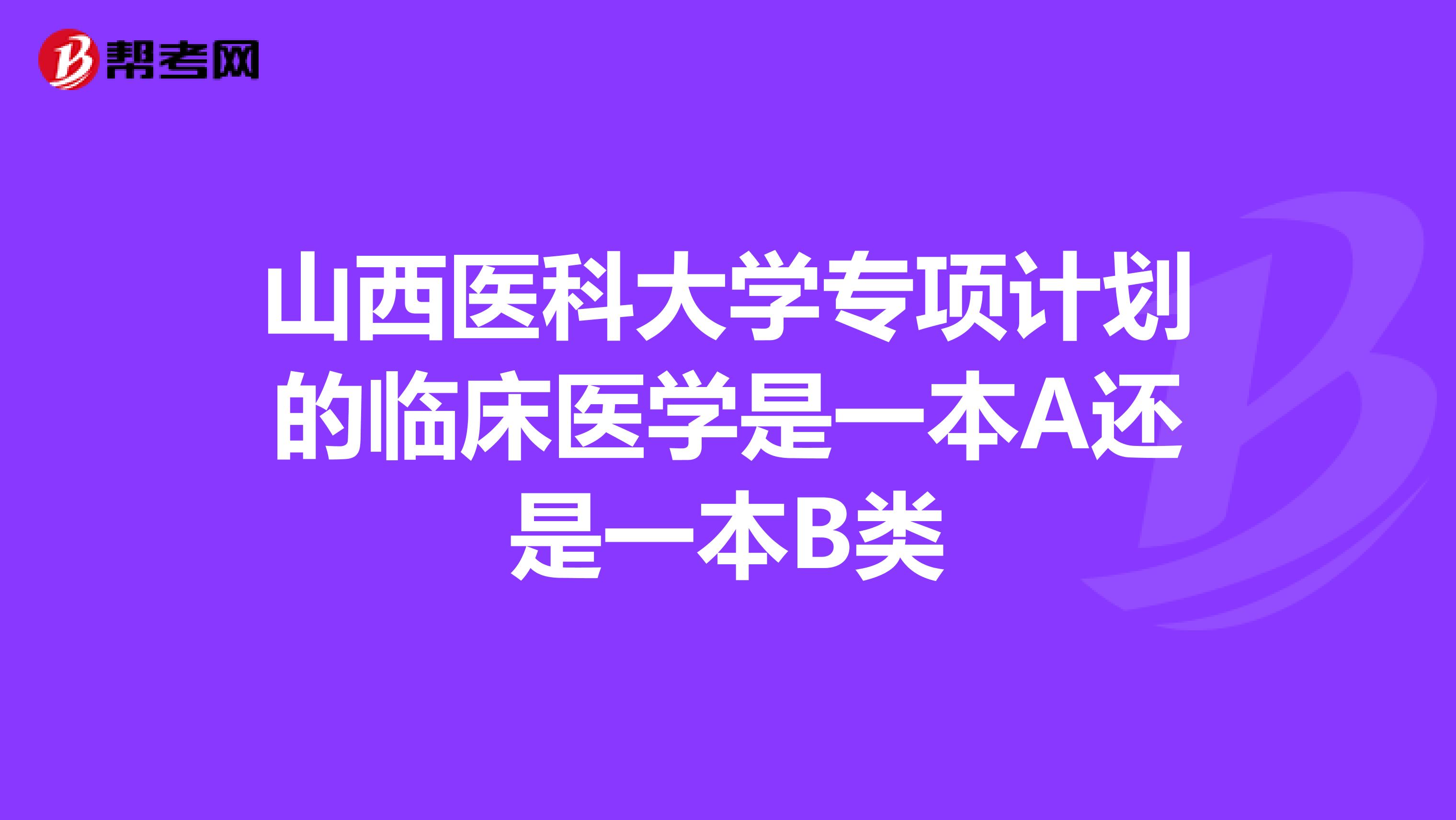 山西医科大学专项计划的临床医学是一本A还是一本B类