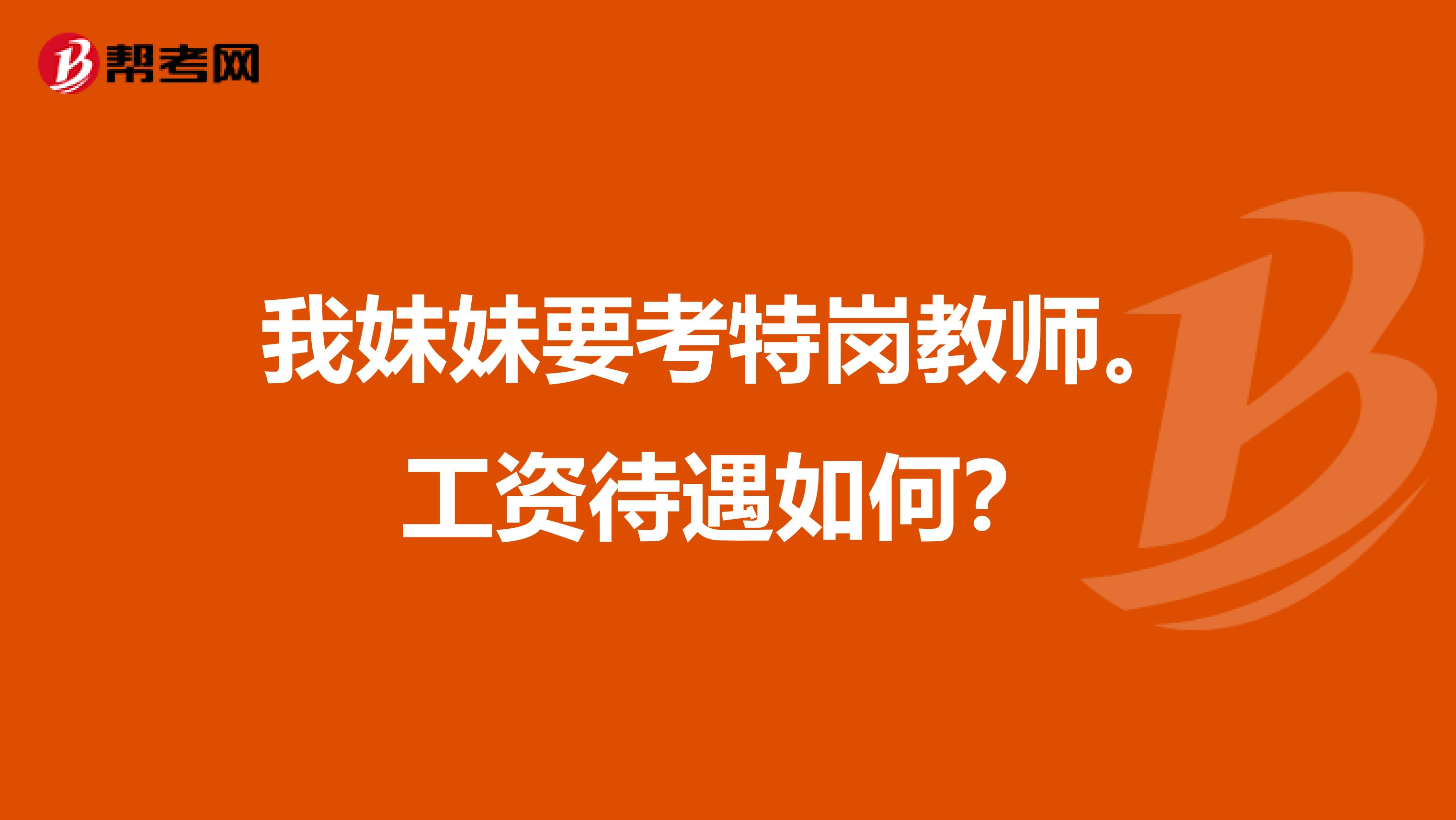 我妹妹要考特岗教师。工资待遇如何？